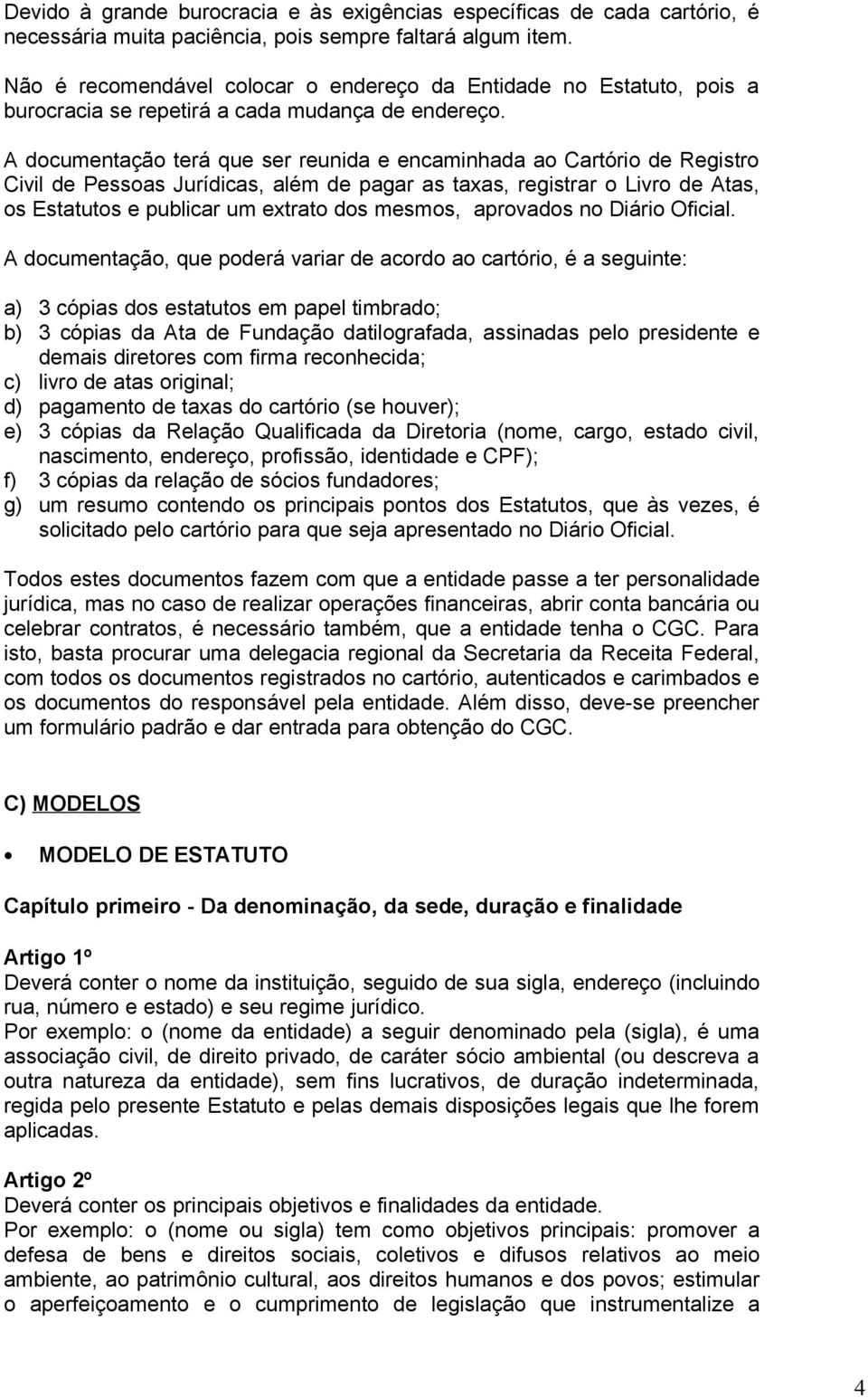 A documentação terá que ser reunida e encaminhada ao Cartório de Registro Civil de Pessoas Jurídicas, além de pagar as taxas, registrar o Livro de Atas, os Estatutos e publicar um extrato dos mesmos,