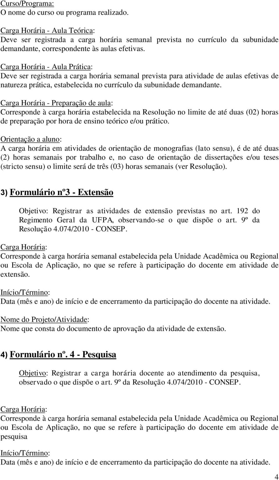 Carga Horária - Aula Prática: Deve ser registrada a carga horária semanal prevista para atividade de aulas efetivas de natureza prática, estabelecida no currículo da subunidade demandante.