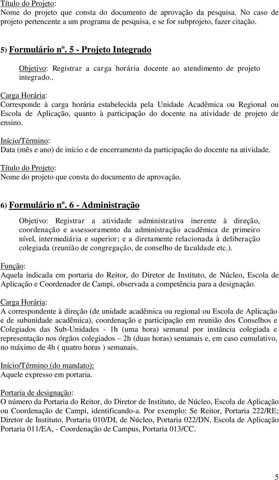 . Corresponde à carga horária estabelecida pela Unidade Acadêmica ou Regional ou Escola de Aplicação, quanto à participação do docente na atividade de projeto de ensino.