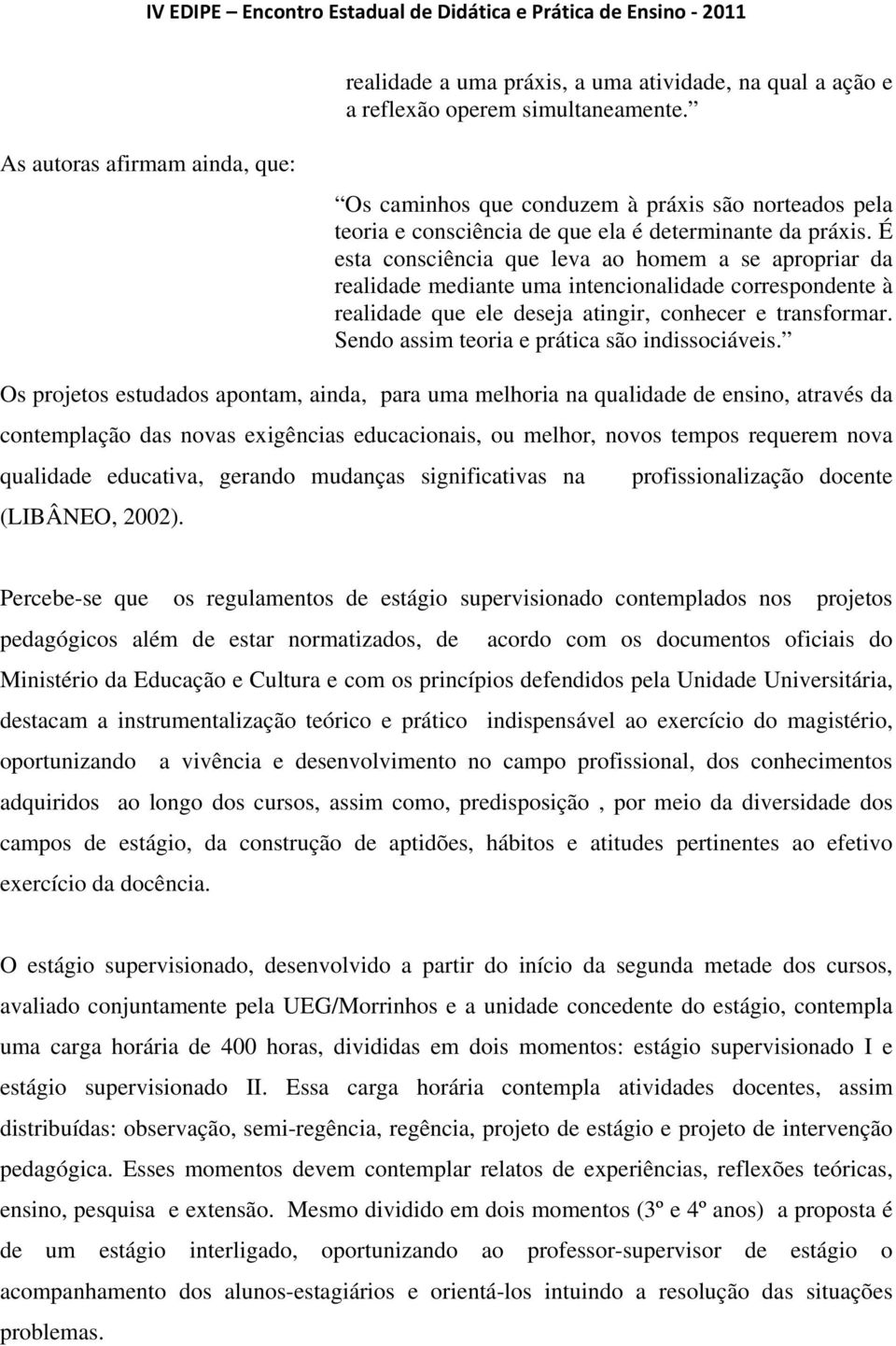 É esta consciência que leva ao homem a se apropriar da realidade mediante uma intencionalidade correspondente à realidade que ele deseja atingir, conhecer e transformar.