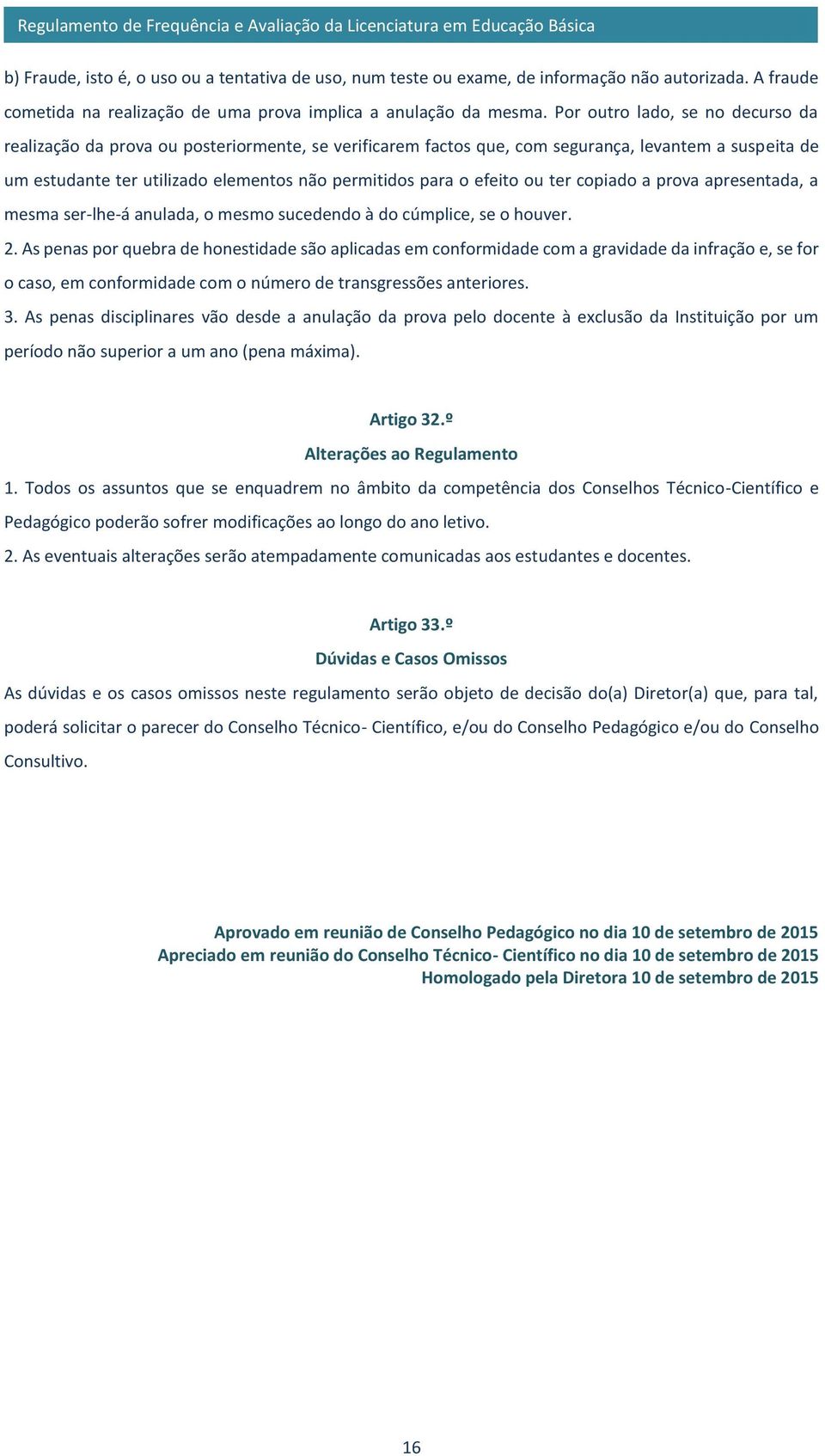 efeito ou ter copiado a prova apresentada, a mesma ser-lhe-á anulada, o mesmo sucedendo à do cúmplice, se o houver. 2.