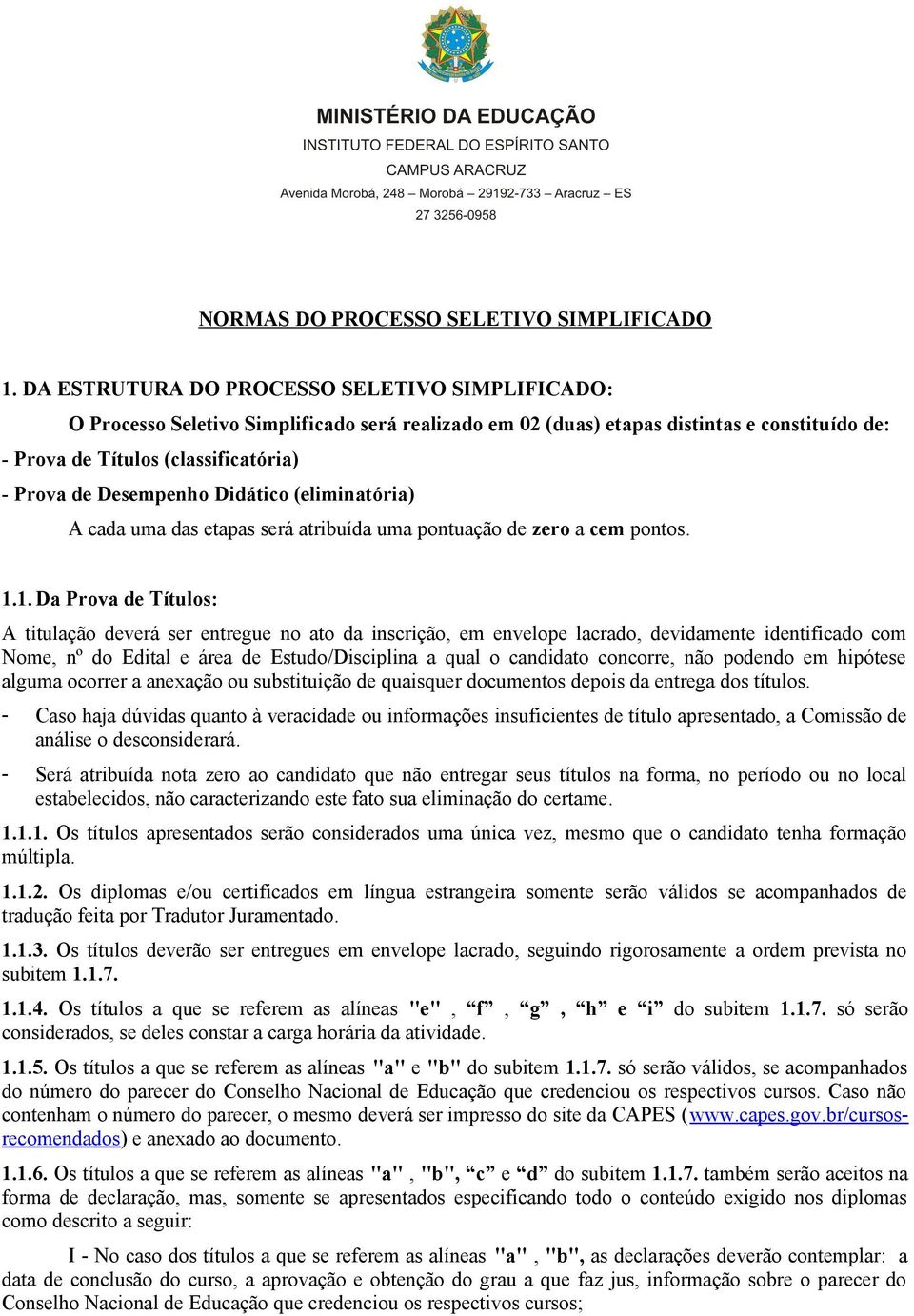 Desempenho Didático (eliminatória) A cada uma das etapas será atribuída uma pontuação de zero a cem pontos. 1.