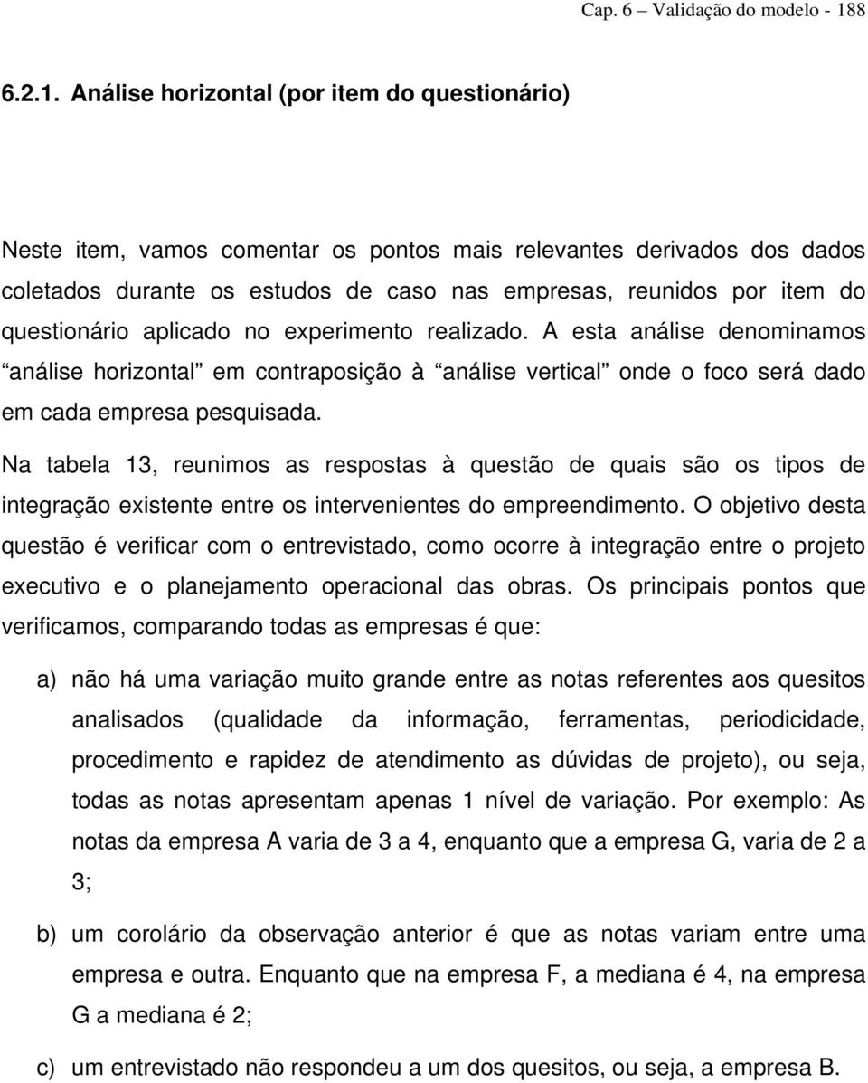 Análise horizontal (por item do questionário) Neste item, vamos comentar os pontos mais relevantes derivados dos dados coletados durante os estudos de caso nas empresas, reunidos por item do