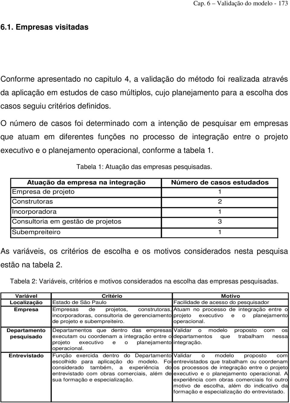 Empresas visitadas Conforme apresentado no capitulo, a validação do método foi realizada através da aplicação em estudos de caso múltiplos, cujo planejamento para a escolha dos casos seguiu critérios