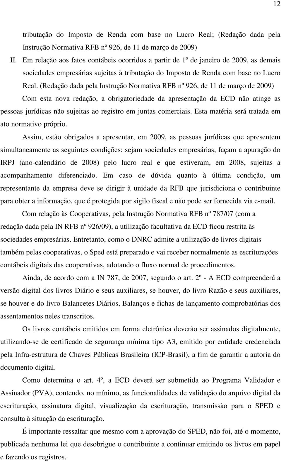 (Redação dada pela Instrução Normativa RFB nº 926, de 11 de março de 2009) Com esta nova redação, a obrigatoriedade da apresentação da ECD não atinge as pessoas jurídicas não sujeitas ao registro em