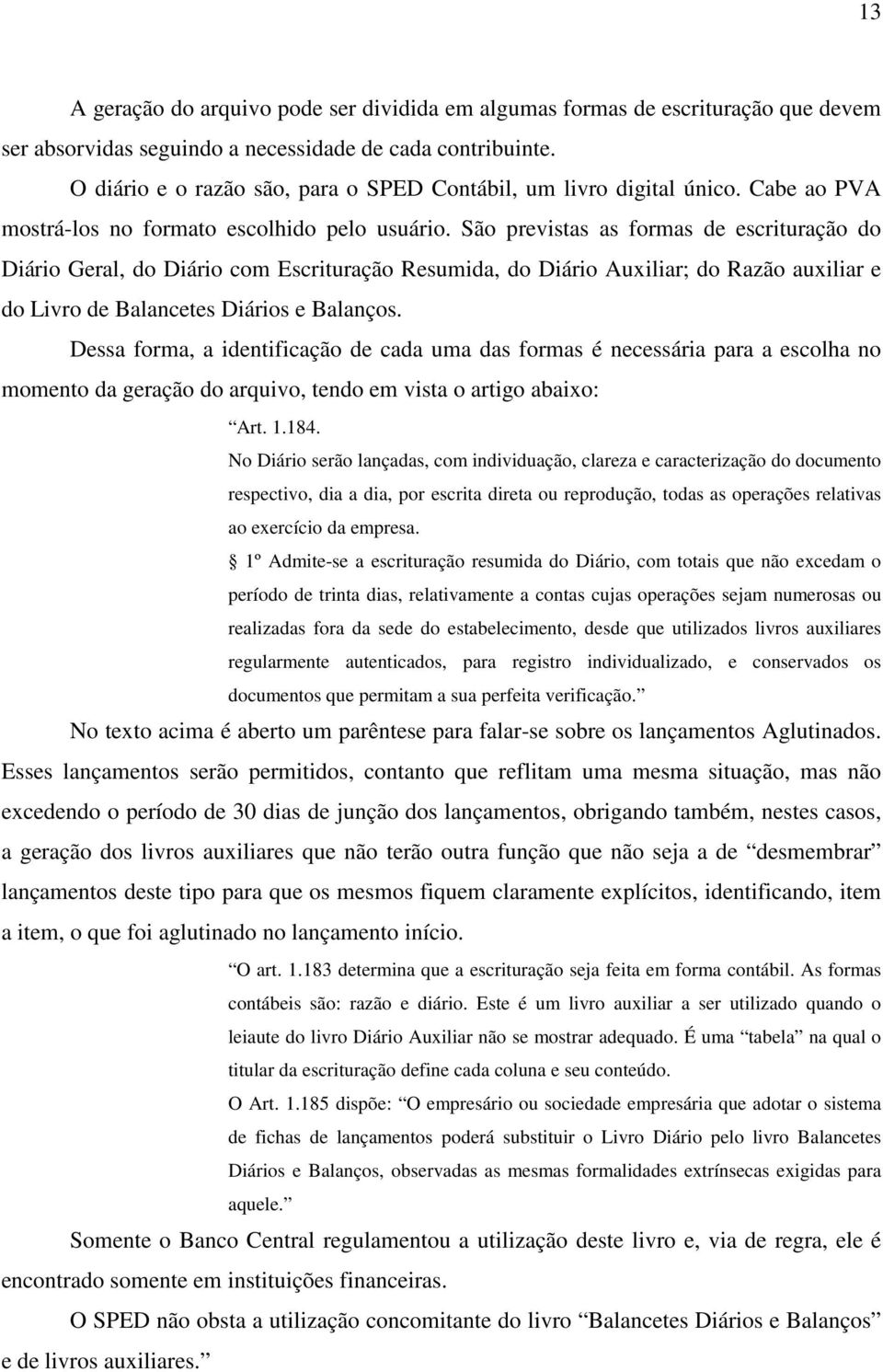 São previstas as formas de escrituração do Diário Geral, do Diário com Escrituração Resumida, do Diário Auxiliar; do Razão auxiliar e do Livro de Balancetes Diários e Balanços.