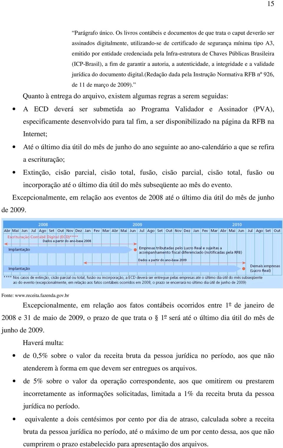 Infra-estrutura de Chaves Públicas Brasileira (ICP-Brasil), a fim de garantir a autoria, a autenticidade, a integridade e a validade jurídica do documento digital.