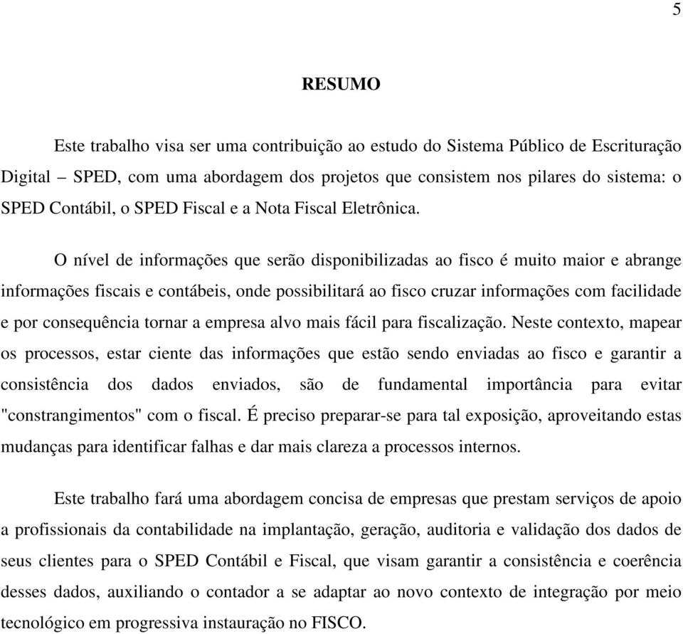 O nível de informações que serão disponibilizadas ao fisco é muito maior e abrange informações fiscais e contábeis, onde possibilitará ao fisco cruzar informações com facilidade e por consequência