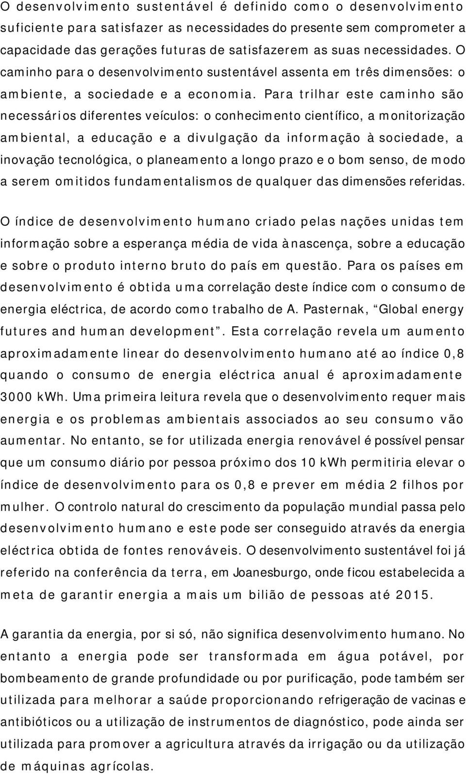 Para trilhar este caminho são necessários diferentes veículos: o conhecimento científico, a monitorização ambiental, a educação e a divulgação da informação à sociedade, a inovação tecnológica, o