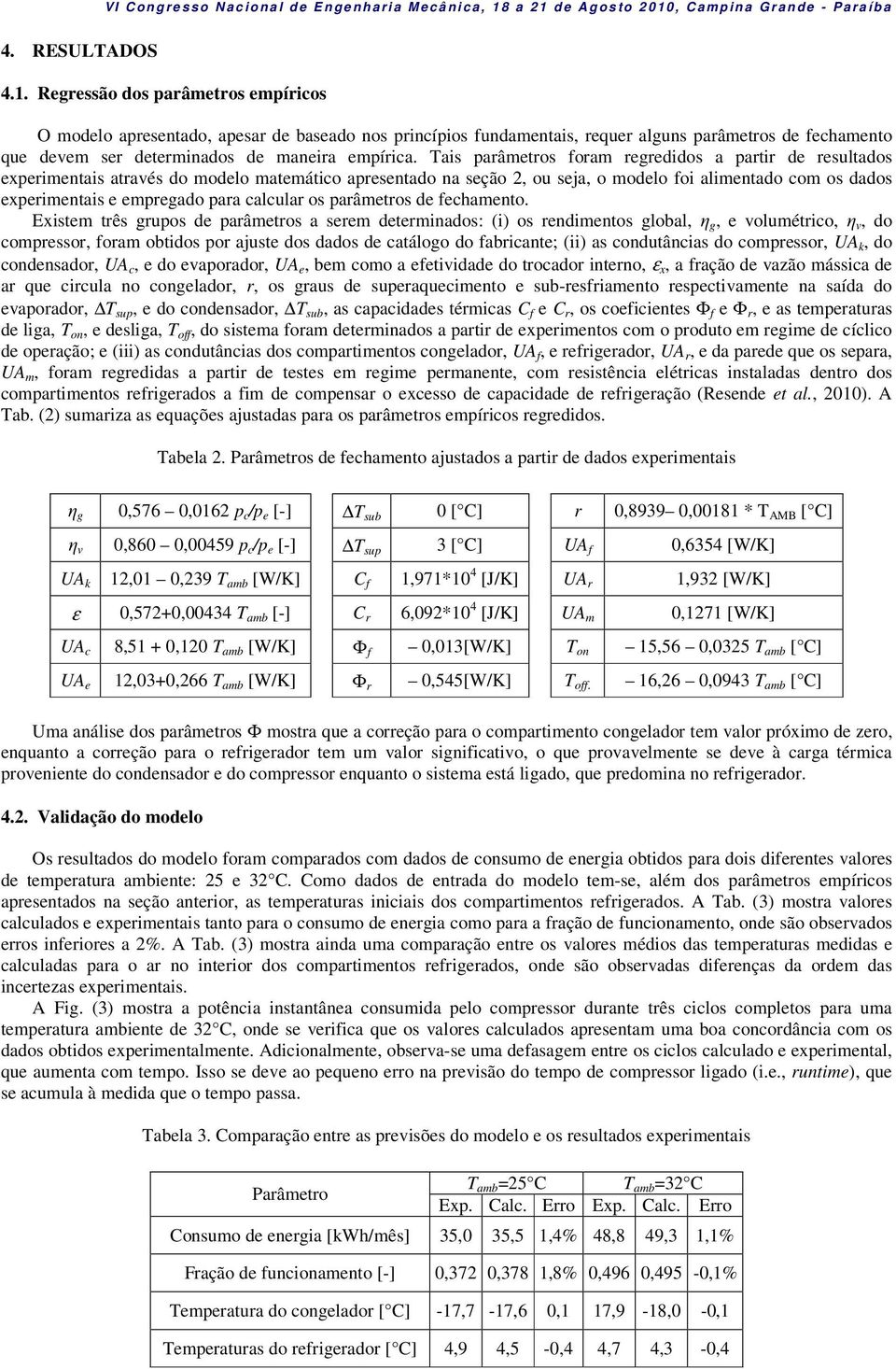 Tais paâmetos oam egedidos a pati de esultados expeimentais atavés do modelo matemático apesentado na seção 2, ou seja, o modelo oi alimentado com os dados expeimentais e empegado paa calcula os