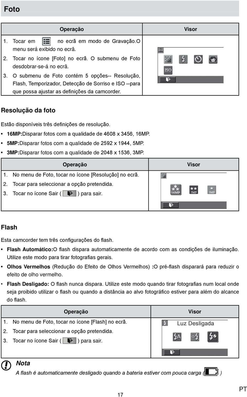 Resolução da foto Estão disponíveis três definições de resolução. 16MP:Disparar fotos com a qualidade de 4608 x 3456, 16MP. 5MP:Disparar fotos com a qualidade de 2592 x 1944, 5MP.