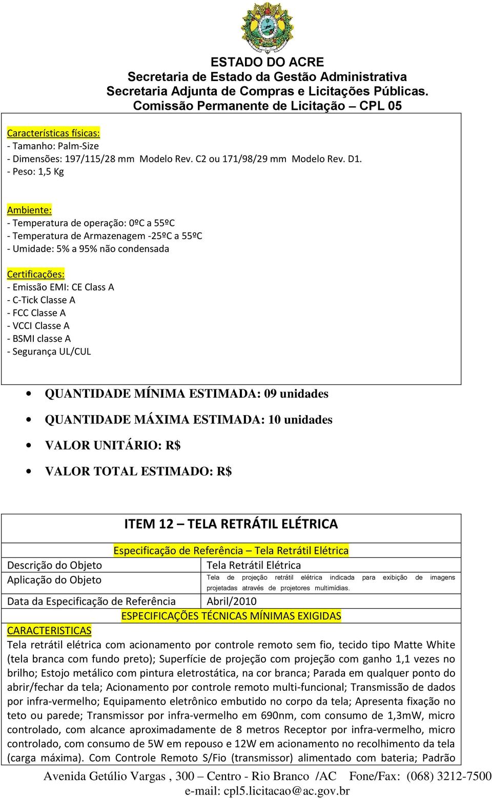 - FCC Classe A - VCCI Classe A - BSMI classe A - Segurança UL/CUL QUANTIDADE MÍNIMA ESTIMADA: 09 unidades QUANTIDADE MÁXIMA ESTIMADA: 10 unidades ITEM 12 TELA RETRÁTIL ELÉTRICA Especificação de