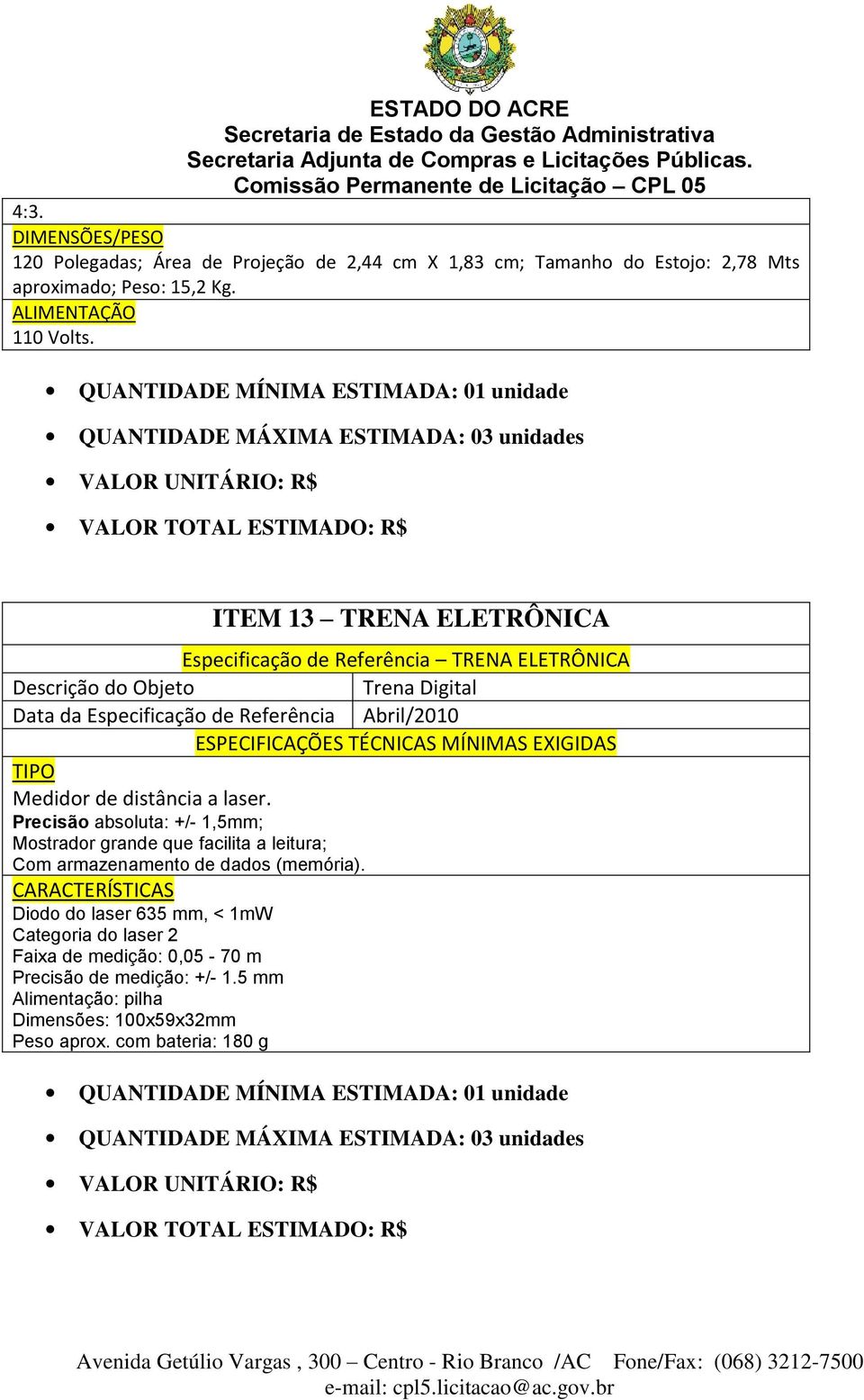 Precisão absoluta: +/- 1,5mm; Mostrador grande que facilita a leitura; Com armazenamento de dados (memória).