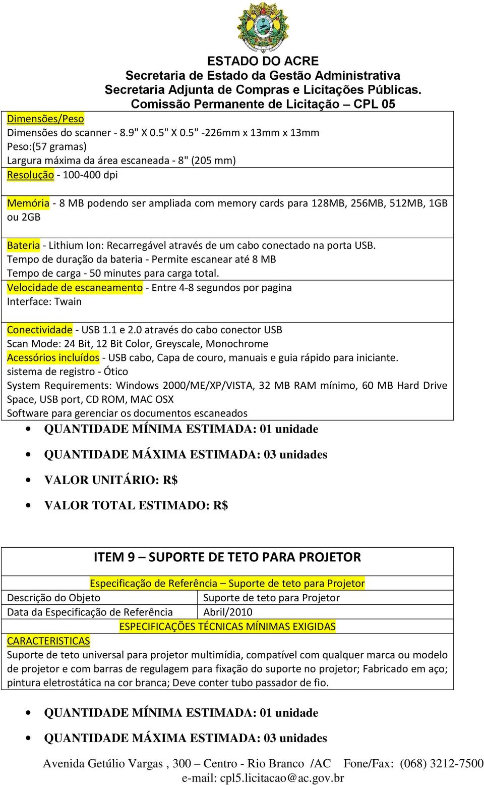 2GB Bateria - Lithium Ion: Recarregável através de um cabo conectado na porta USB. Tempo de duração da bateria - Permite escanear até 8 MB Tempo de carga - 50 minutes para carga total.