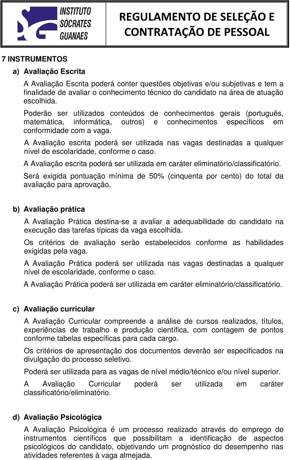 A Avaliação escrita poderá ser utilizada nas vagas destinadas a qualquer nível de escolaridade, conforme o caso. A Avaliação escrita poderá ser utilizada em caráter eliminatório/classificatório.