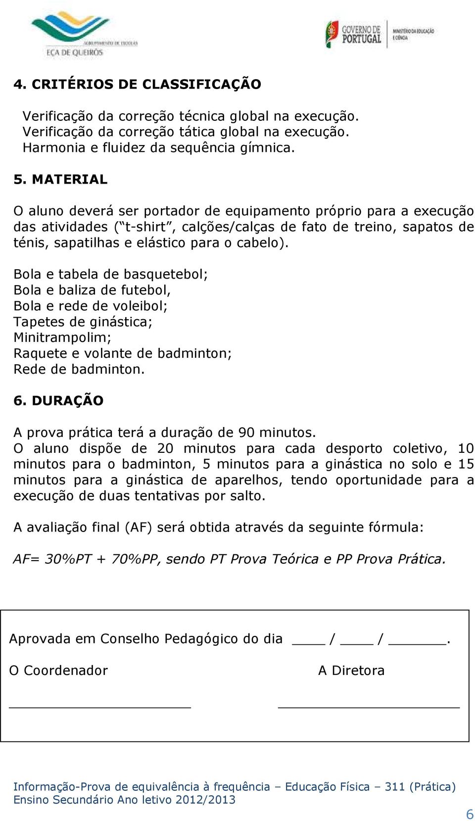 Bola e tabela de basquetebol; Bola e baliza de futebol, Bola e rede de voleibol; Tapetes de ginástica; Minitrampolim; Raquete e volante de badminton; Rede de badminton. 6.