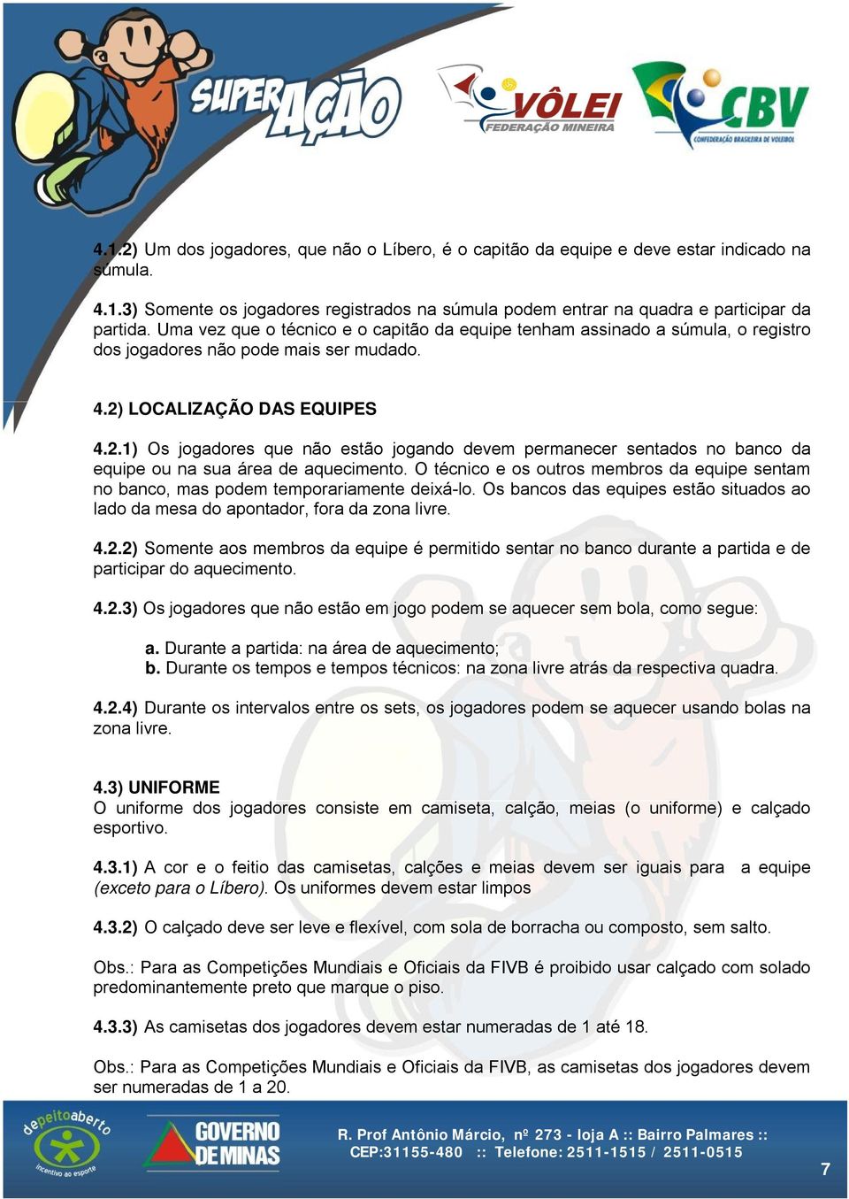 LOCALIZAÇÃO DAS EQUIPES 4.2.1) Os jogadores que não estão jogando devem permanecer sentados no banco da equipe ou na sua área de aquecimento.