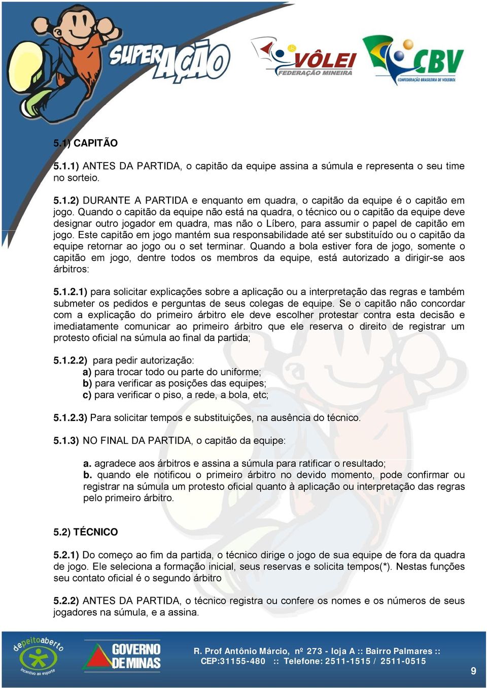 Este capitão em jogo mantém sua responsabilidade até ser substituído ou o capitão da equipe retornar ao jogo ou o set terminar.