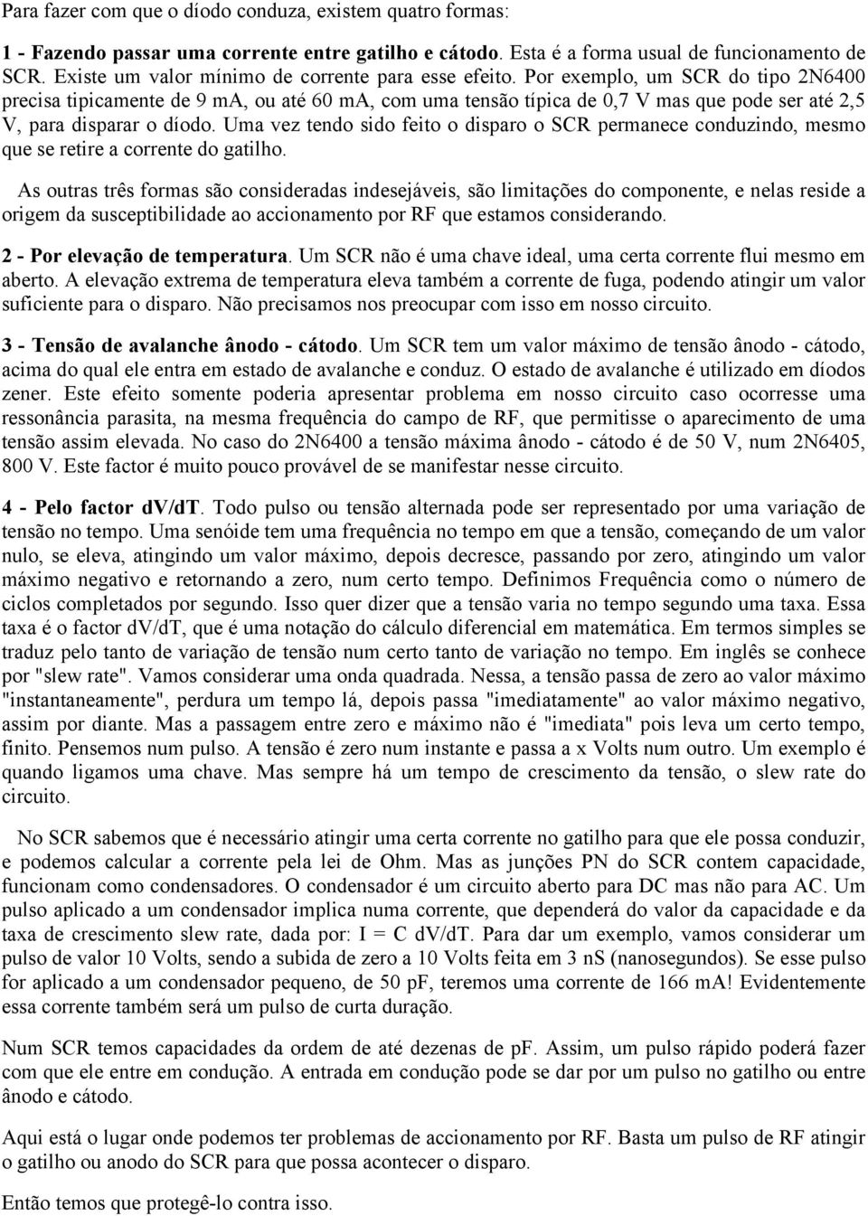 Por exemplo, um SCR do tipo 2N6400 precisa tipicamente de 9 ma, ou até 60 ma, com uma tensão típica de 0,7 V mas que pode ser até 2,5 V, para disparar o díodo.