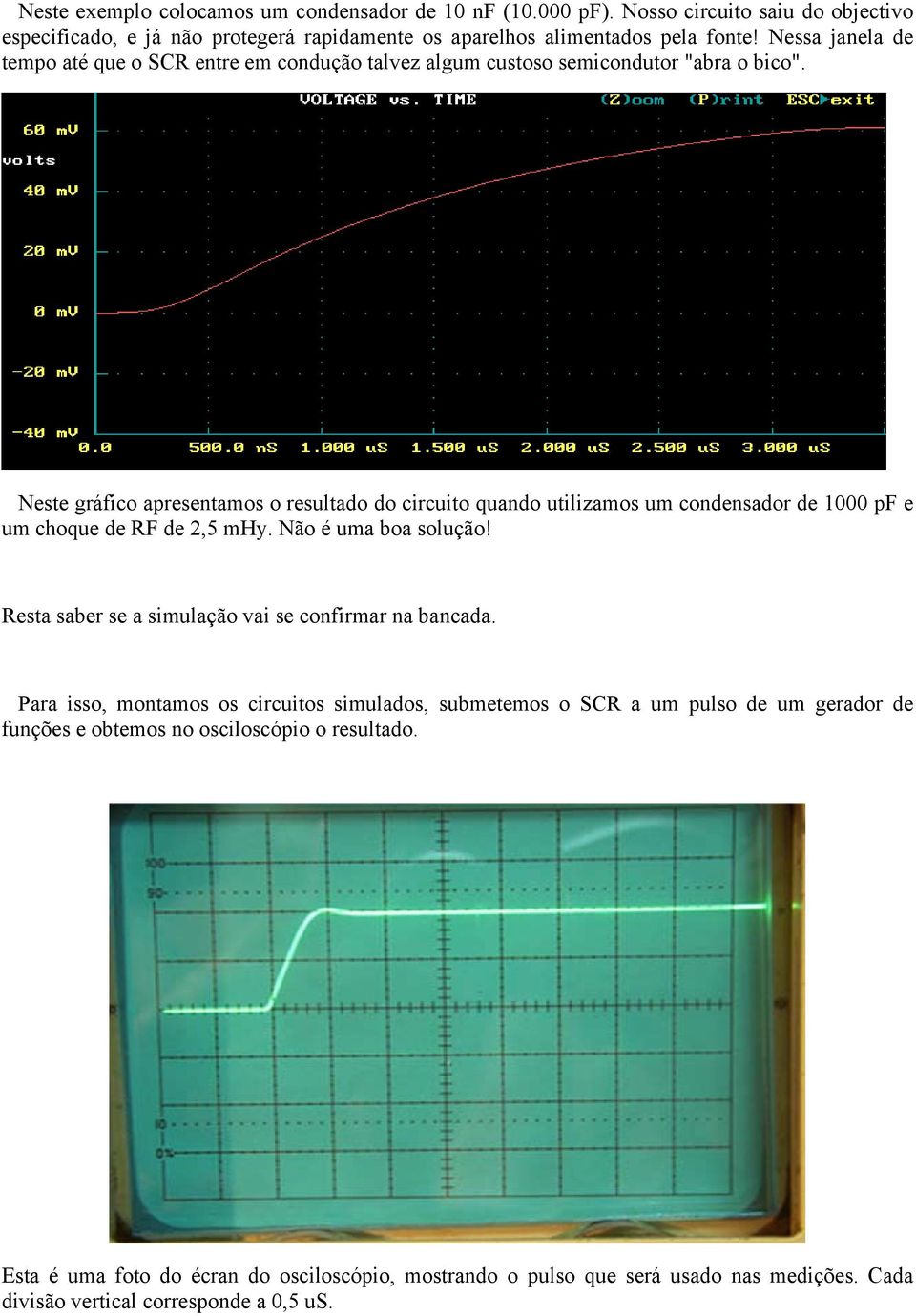 Neste gráfico apresentamos o resultado do circuito quando utilizamos um condensador de 1000 pf e um choque de RF de 2,5 mhy. Não é uma boa solução!