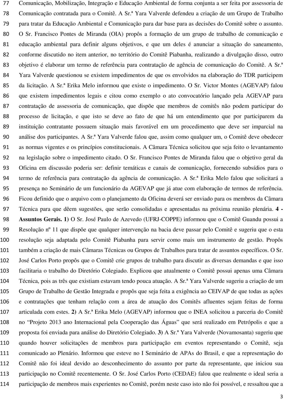 ª Yara Valverde defendeu a criação de um Grupo de Trabalho para tratar da Educação Ambiental e Comunicação para dar base para as decisões do Comitê sobre o assunto. O Sr.