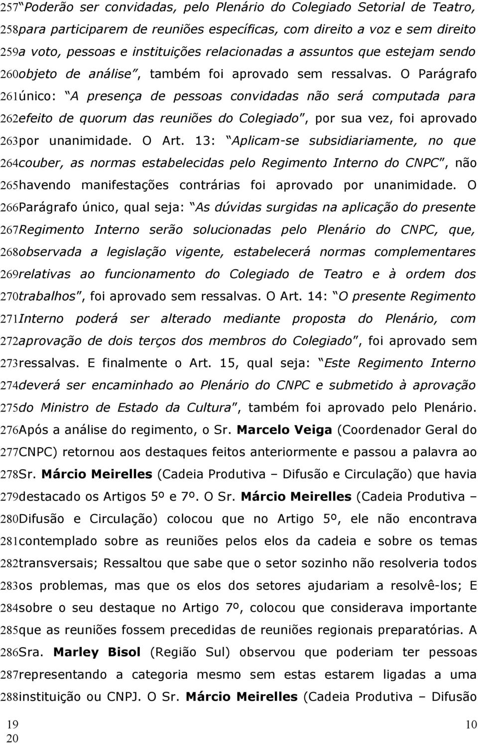 O Parágrafo 261único: A presença de pessoas convidadas não será computada para 262efeito de quorum das reuniões do Colegiado, por sua vez, foi aprovado 263por unanimidade. O Art.