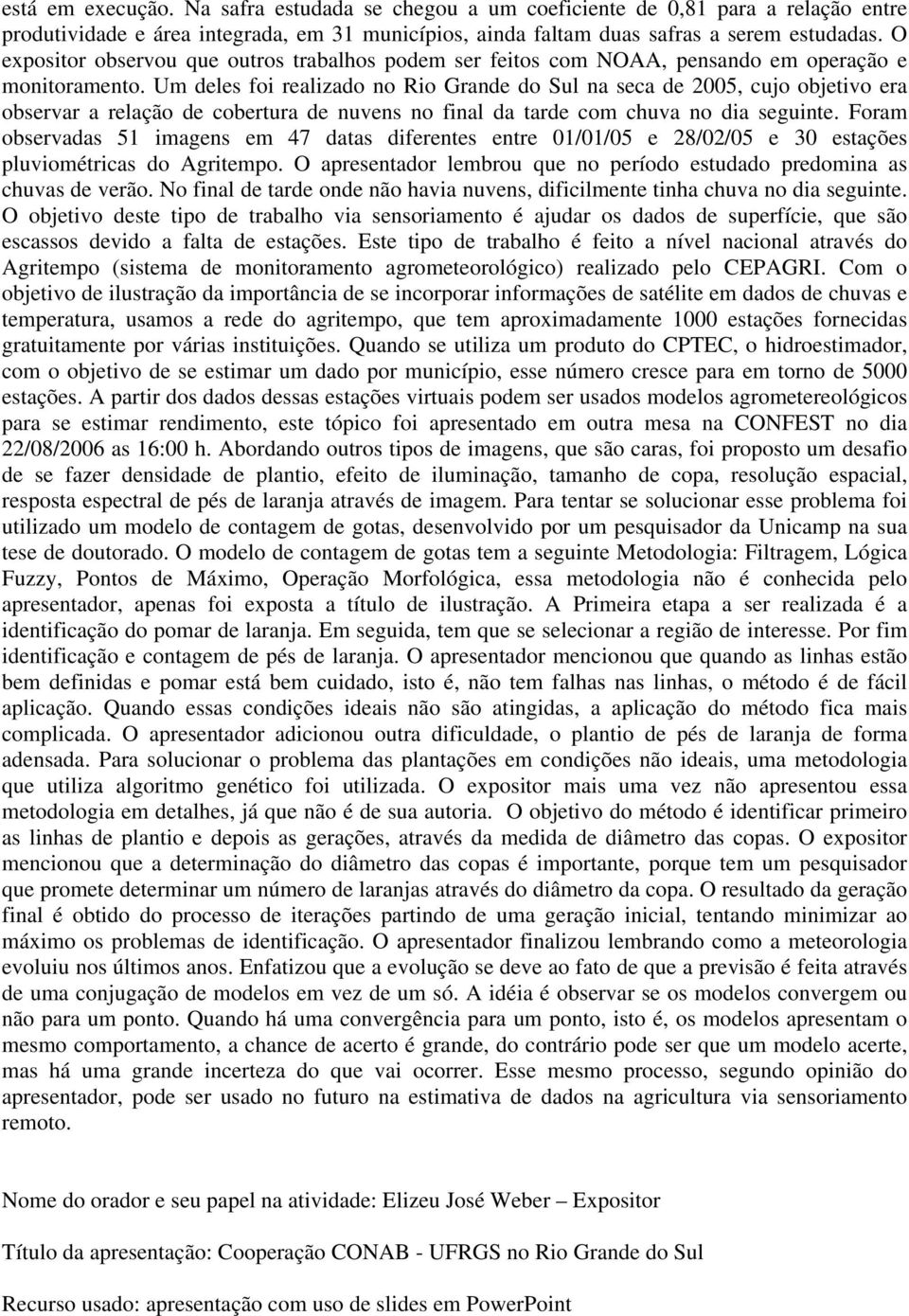 Um deles foi realizado no Rio Grande do Sul na seca de 2005, cujo objetivo era observar a relação de cobertura de nuvens no final da tarde com chuva no dia seguinte.