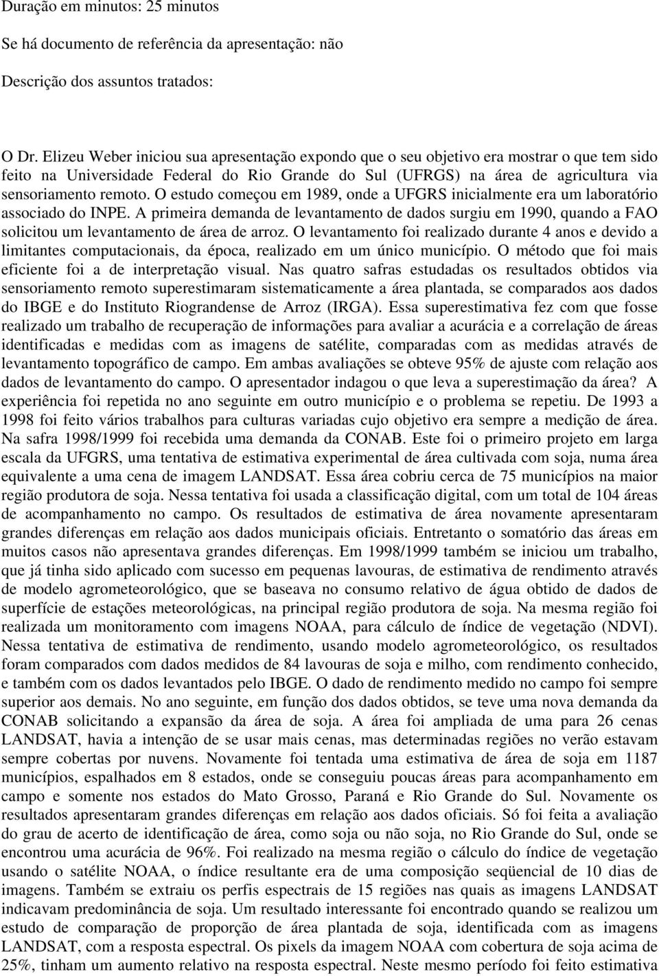 O estudo começou em 1989, onde a UFGRS inicialmente era um laboratório associado do INPE.