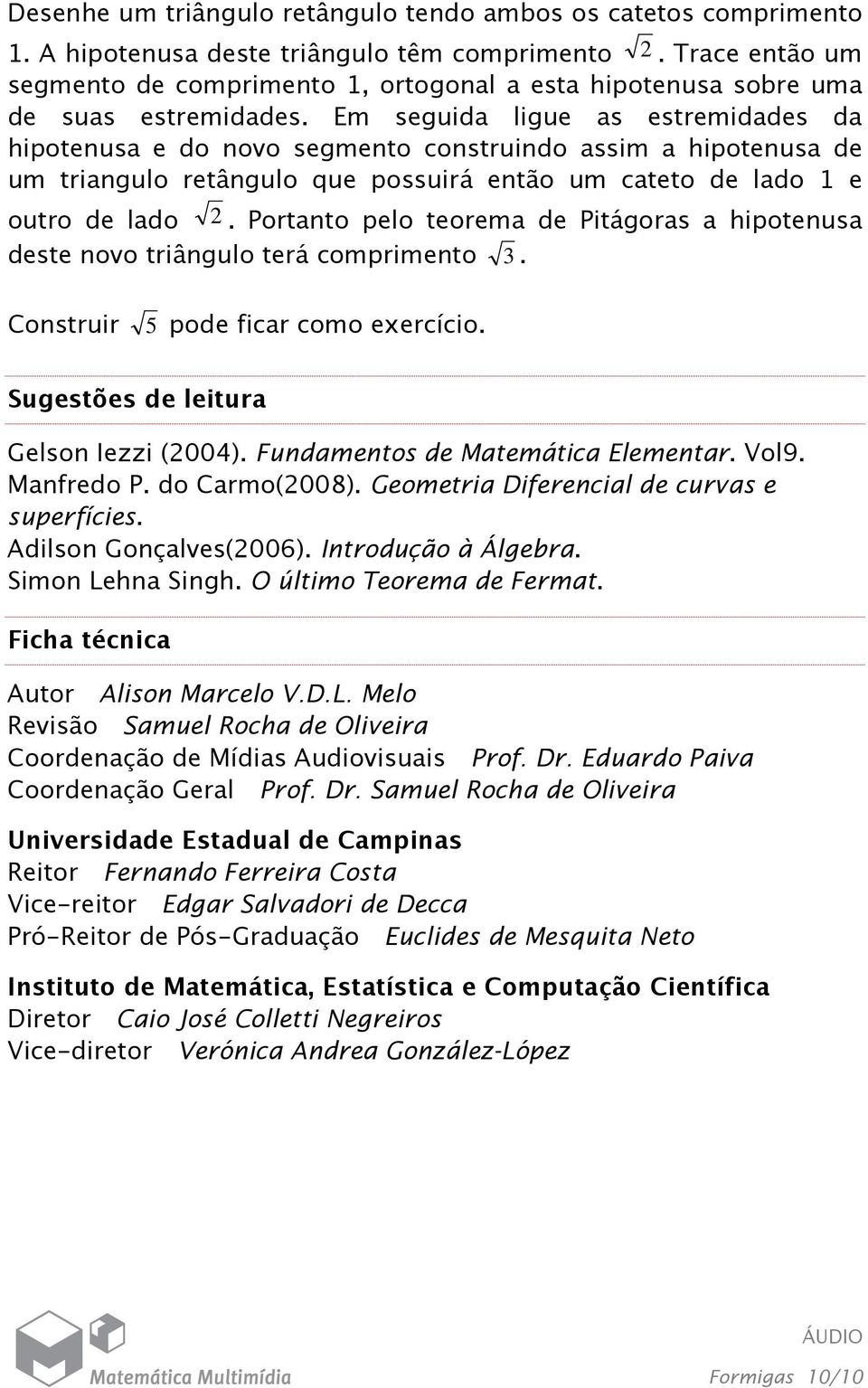 Em seguida ligue as estremidades da hipotenusa e do novo segmento construindo assim a hipotenusa de um triangulo retângulo que possuirá então um cateto de lado 1 e outro de lado 2.