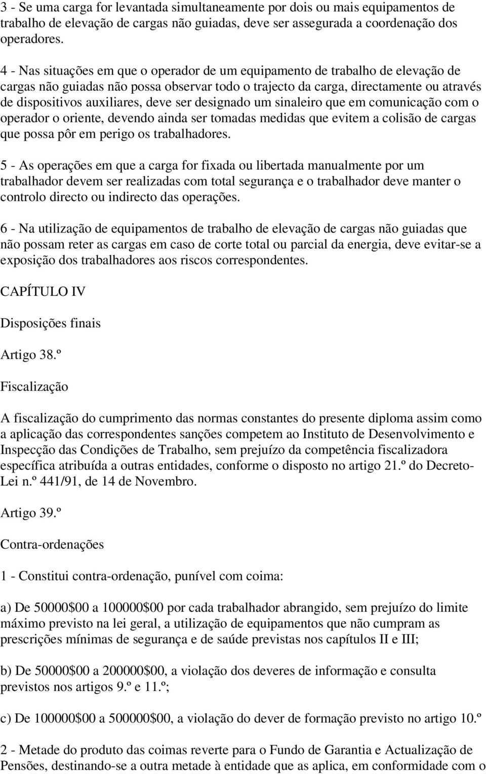 deve ser designado um sinaleiro que em comunicação com o operador o oriente, devendo ainda ser tomadas medidas que evitem a colisão de cargas que possa pôr em perigo os trabalhadores.