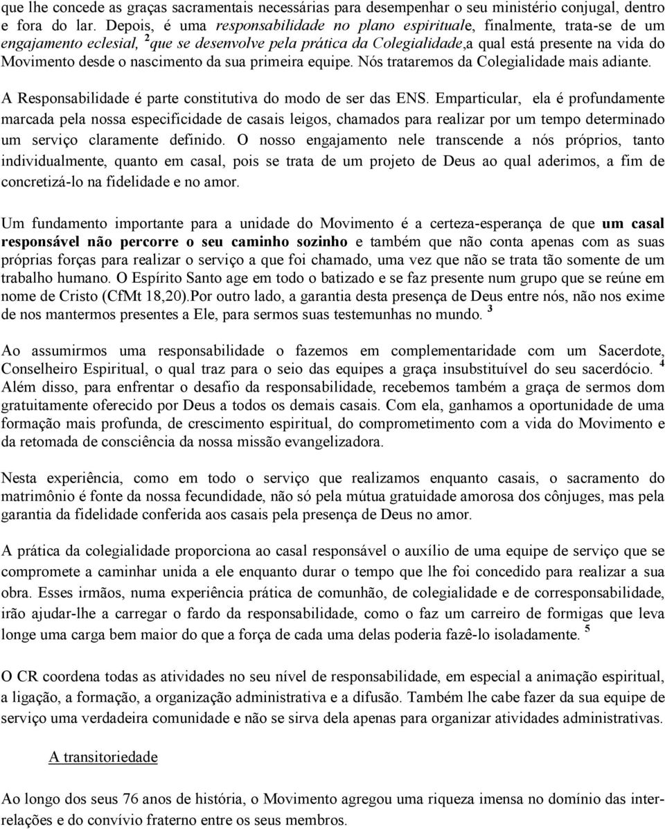 o nascimento da sua primeira equipe. Nós trataremos da Colegialidade mais adiante. A Responsabilidade é parte constitutiva do modo de ser das ENS.