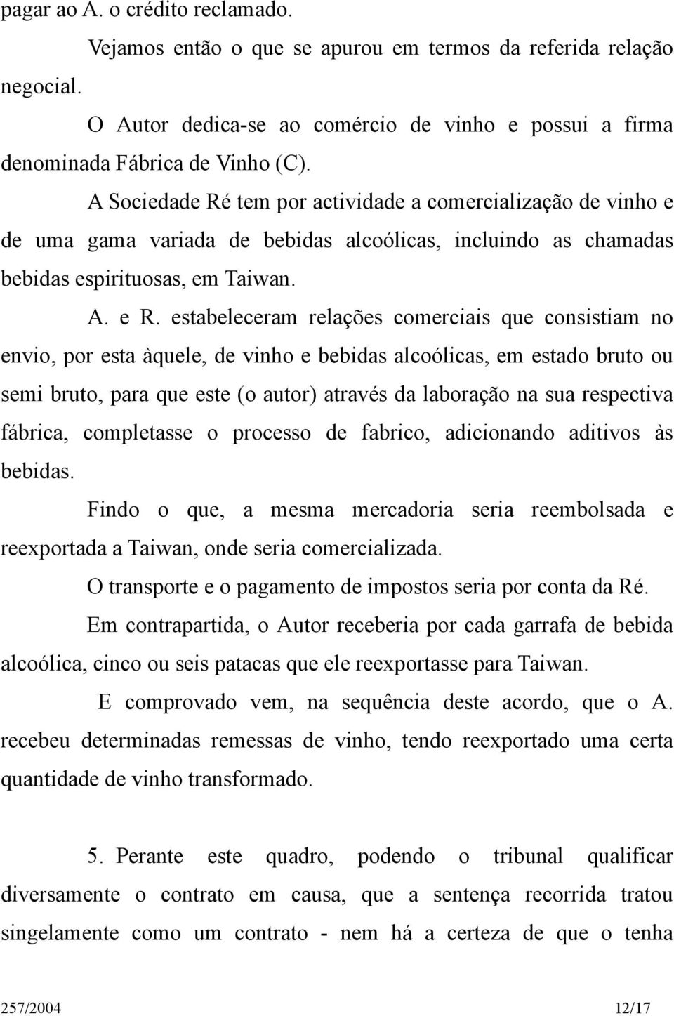 estabeleceram relações comerciais que consistiam no envio, por esta àquele, de vinho e bebidas alcoólicas, em estado bruto ou semi bruto, para que este (o autor) através da laboração na sua