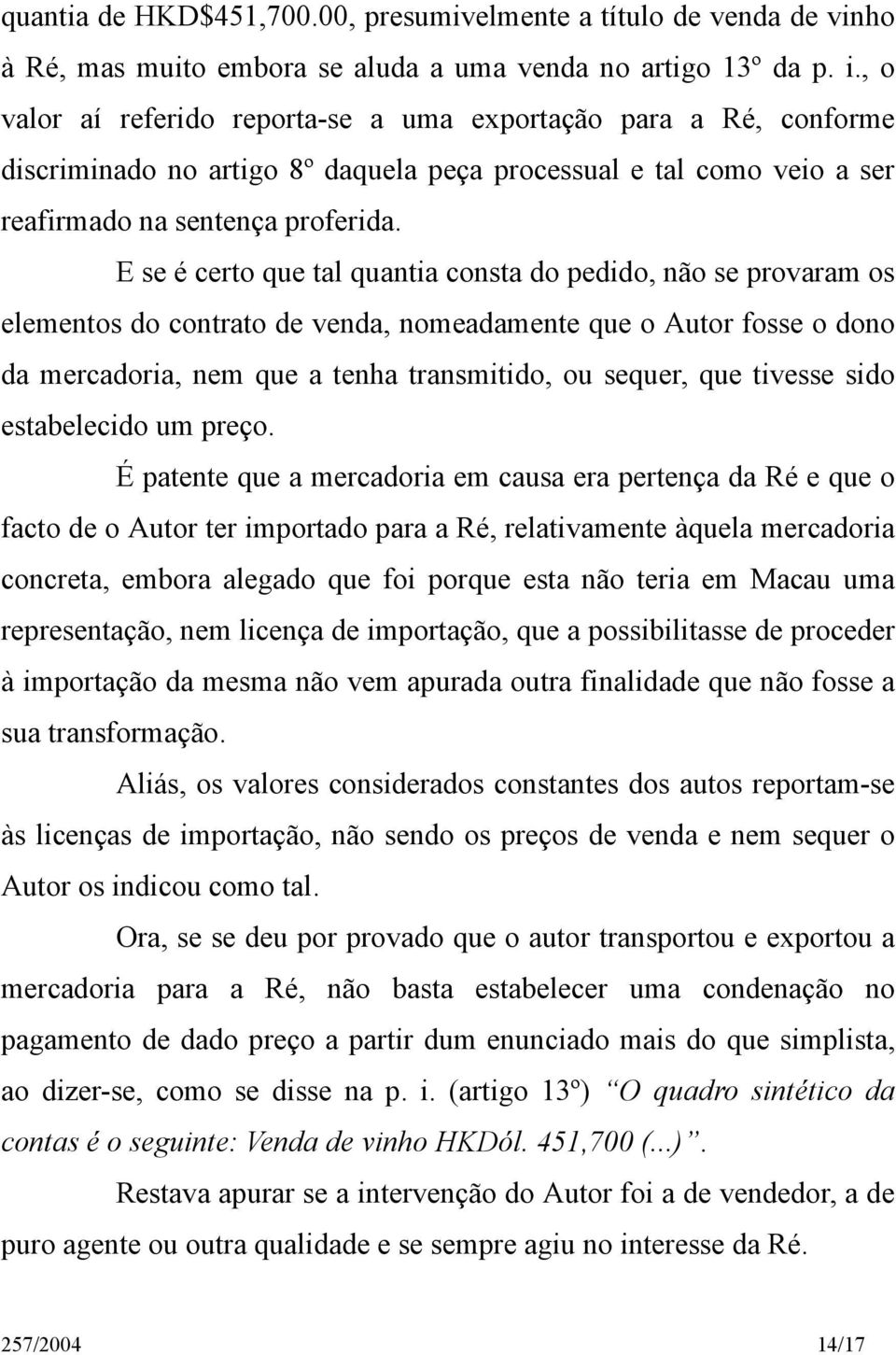 E se é certo que tal quantia consta do pedido, não se provaram os elementos do contrato de venda, nomeadamente que o Autor fosse o dono da mercadoria, nem que a tenha transmitido, ou sequer, que