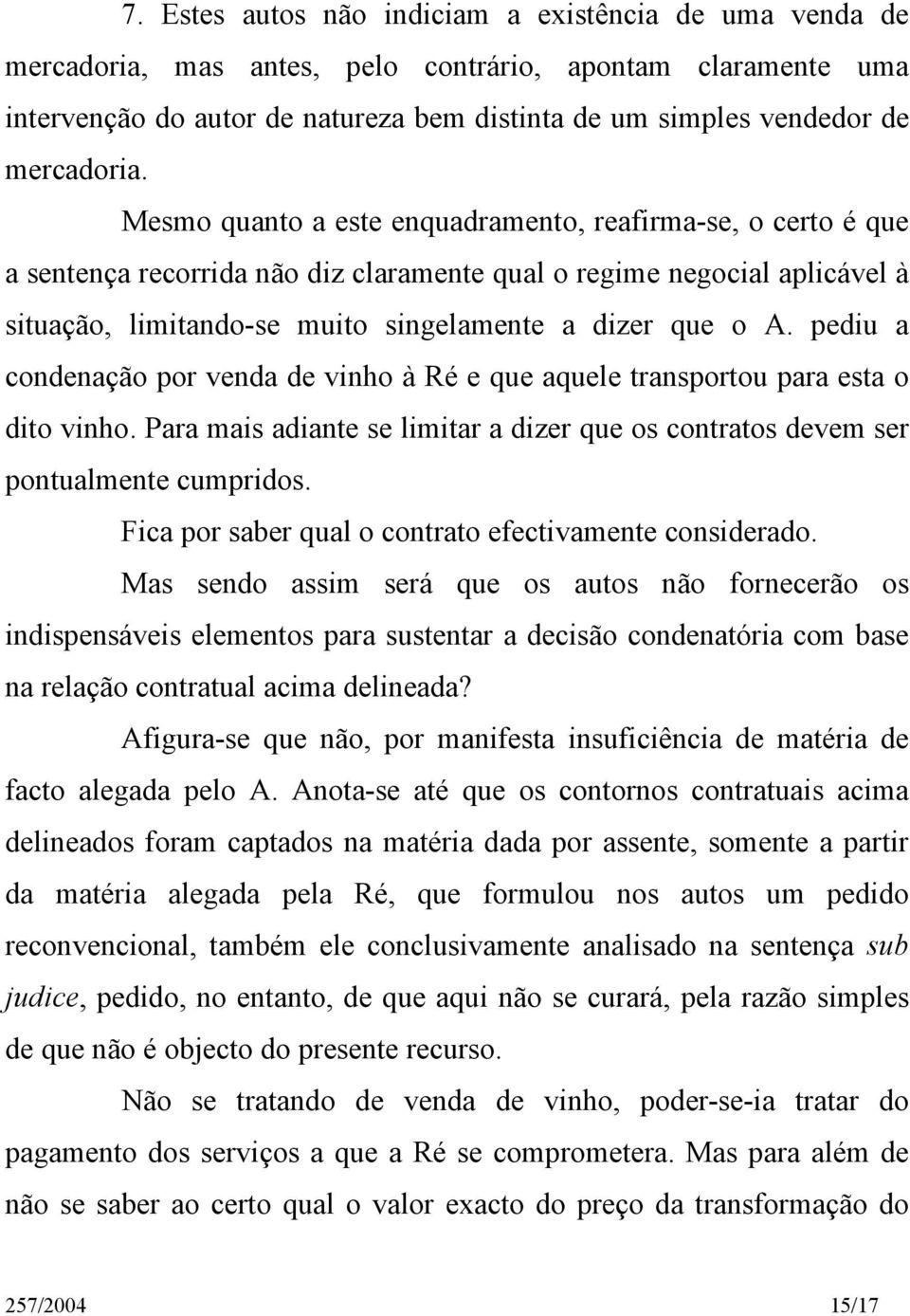 Mesmo quanto a este enquadramento, reafirma-se, o certo é que a sentença recorrida não diz claramente qual o regime negocial aplicável à situação, limitando-se muito singelamente a dizer que o A.