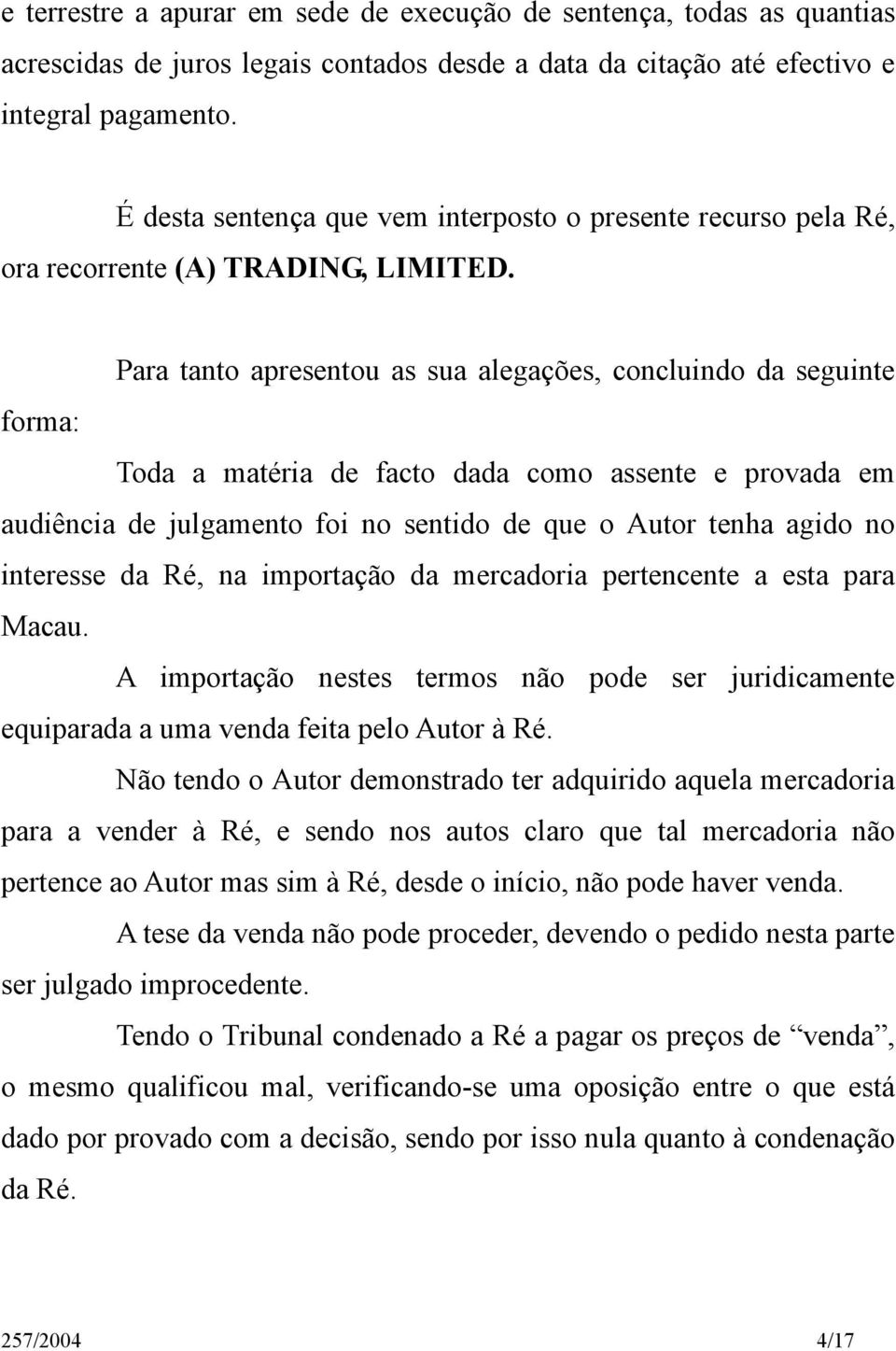 Para tanto apresentou as sua alegações, concluindo da seguinte forma: Toda a matéria de facto dada como assente e provada em audiência de julgamento foi no sentido de que o Autor tenha agido no