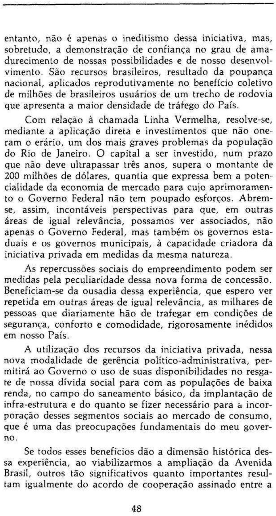 de tráfego do País. Com relação à chamada Linha Vermelha, resolve-se, mediante a aplicação direta e investimentos que não oneram o erário, um dos mais graves problemas da população do Rio de Janeiro.