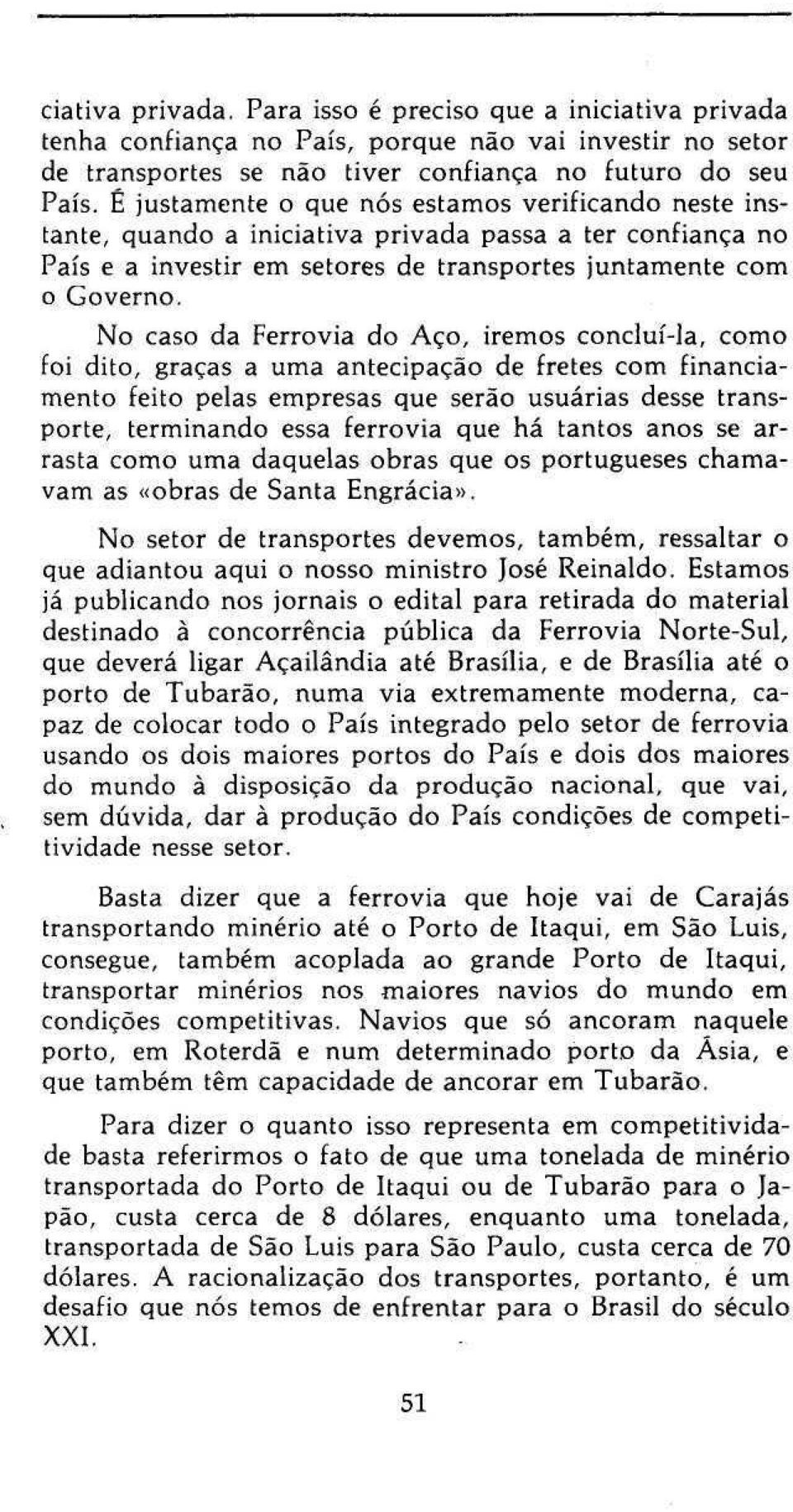 No caso da Ferrovia do Aço, iremos concluí-la, como foi dito, graças a uma antecipação de fretes com financiamento feito pelas empresas que serão usuárias desse transporte, terminando essa ferrovia