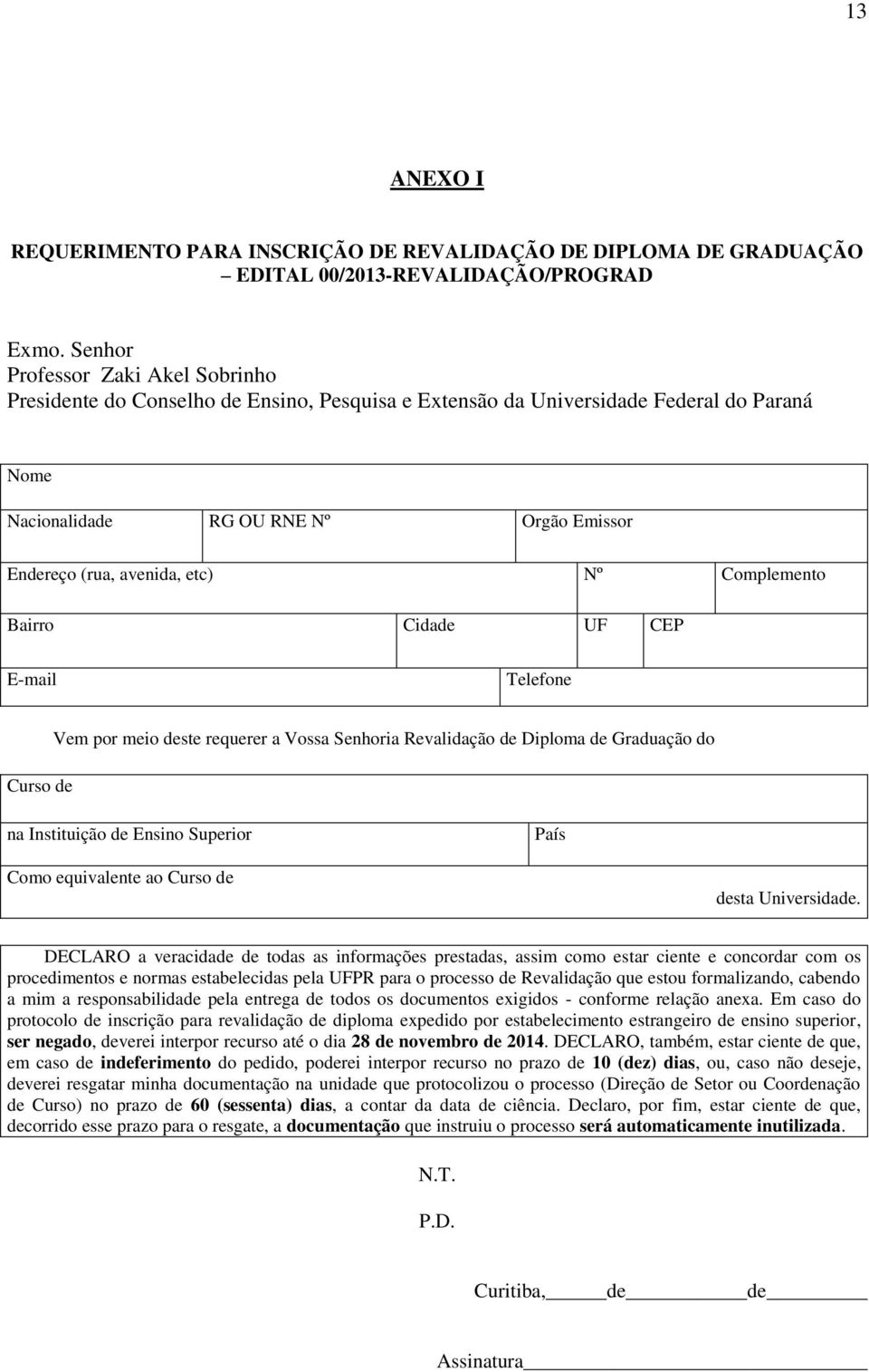 Cidad UF CEP E-mail Tlfon d Vm por mio dst rqurr a Vossa Snhoria Rvalidação d Diploma d Graduação do na Instituição d Ensino Suprior País Como quivalnt ao d dsta Univrsidad.