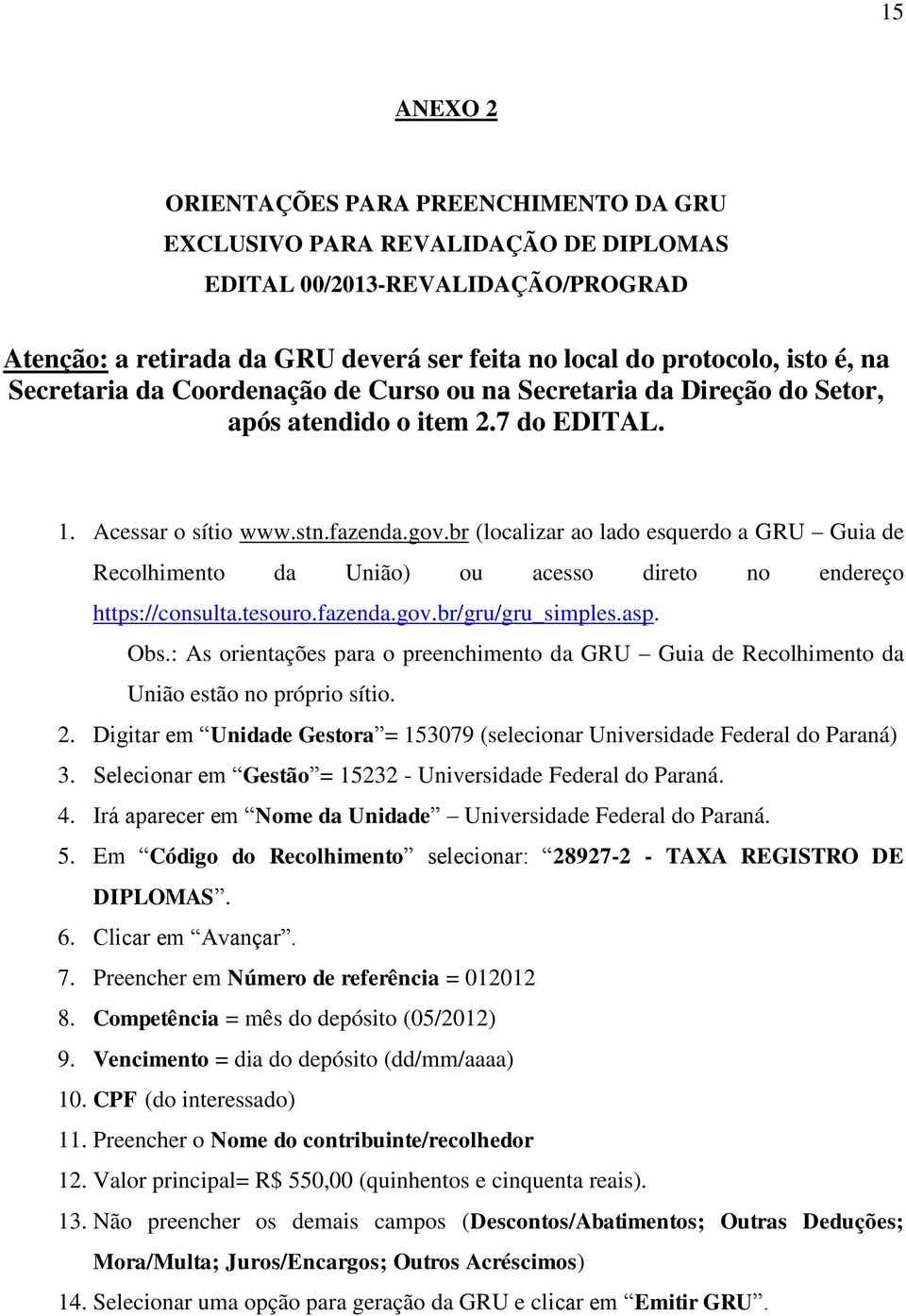 br (localizar ao lado squrdo a GRU Guia d Rcolhimnto da União) ou acsso dirto no ndrço https://consulta.tsouro.faznda.gov.br/gru/gru_simpls.asp. Obs.