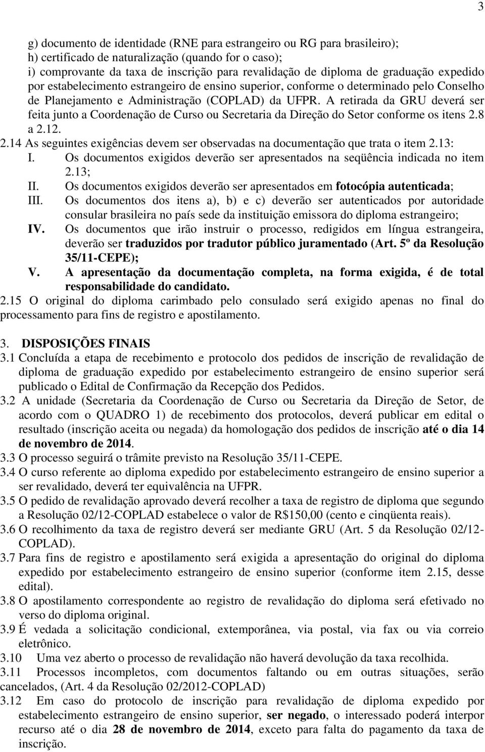 A rtirada da GRU dvrá sr fita junto a Coordnação d ou Scrtaria da Dirção do Stor conform os itns 2.8 a 2.12. 2.14 As sguints xigências dvm sr obsrvadas na documntação qu trata o itm 2.13: I.