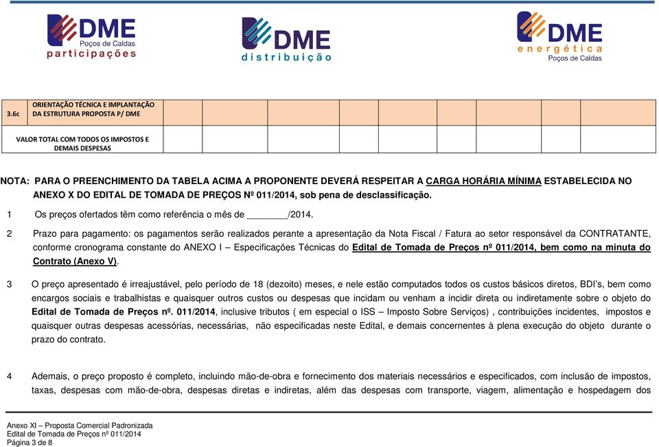 2 Prazo para pagamento: os pagamentos serão realizados perante a apresentação da Nota Fiscal / Fatura ao setor responsável da CONTRATANTE, conforme cronograma constante do ANEXO I Especificações