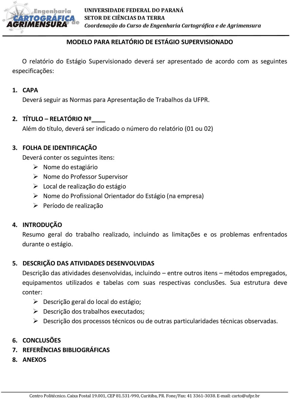 FOLHA DE IDENTIFICAÇÃO Deverá conter os seguintes itens: Nome do estagiário Nome do Professor Supervisor Local de realização do estágio Nome do Profissional Orientador do Estágio (na empresa) Período