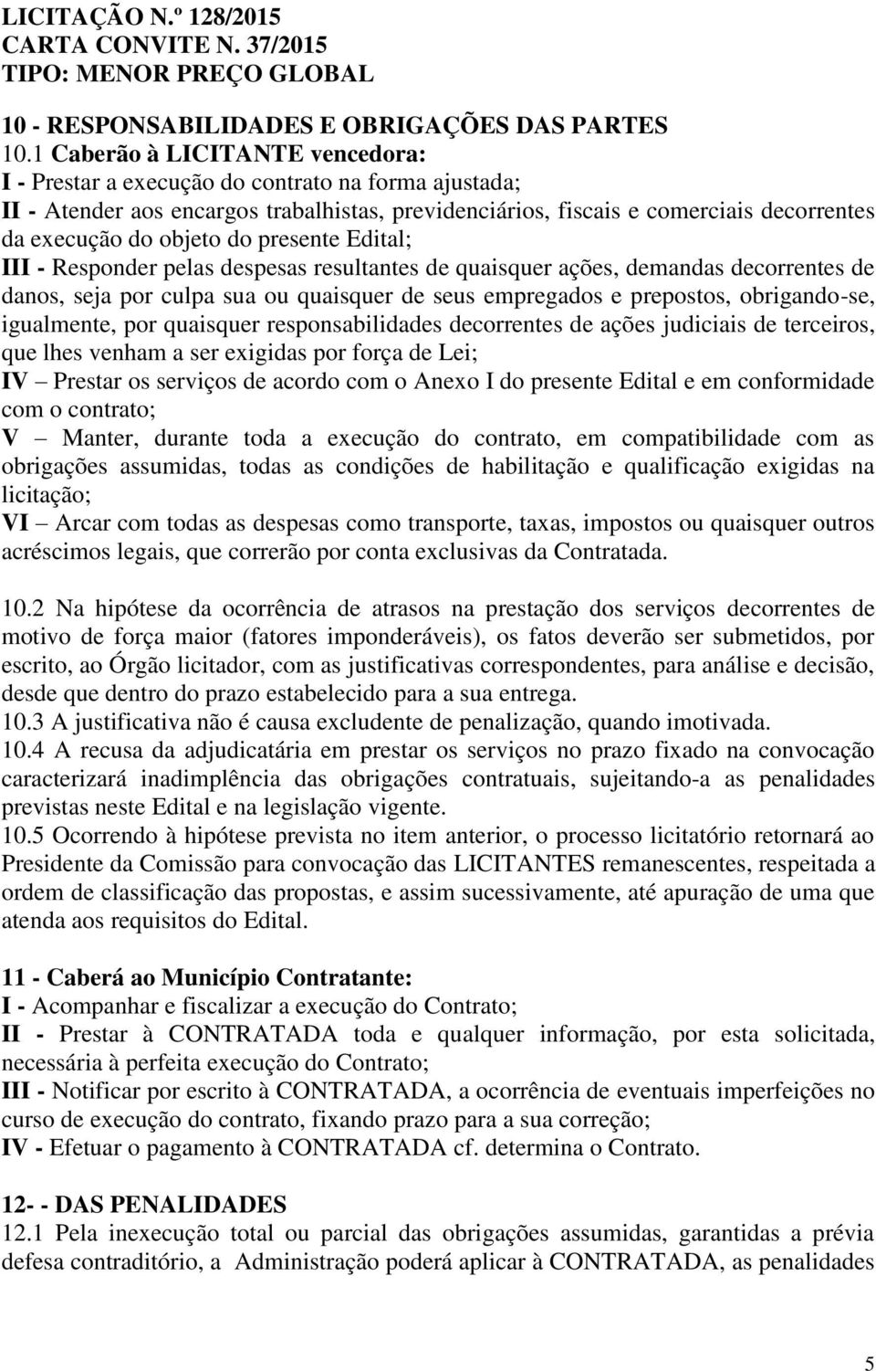 do presente Edital; III - Responder pelas despesas resultantes de quaisquer ações, demandas decorrentes de danos, seja por culpa sua ou quaisquer de seus empregados e prepostos, obrigando-se,