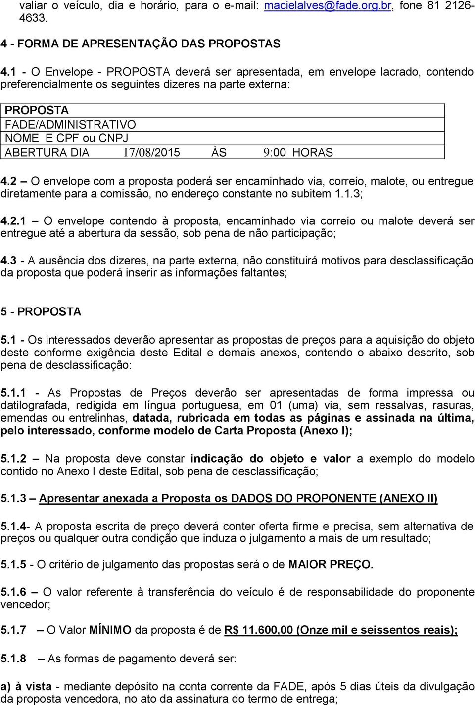 17/08/2015 ÀS 9:00 HORAS 4.2 O envelope com a proposta poderá ser encaminhado via, correio, malote, ou entregue diretamente para a comissão, no endereço constante no subitem 1.1.3; 4.2.1 O envelope contendo à proposta, encaminhado via correio ou malote deverá ser entregue até a abertura da sessão, sob pena de não participação; 4.