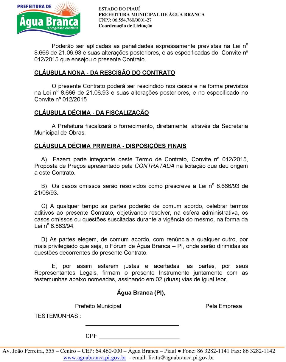 93 e suas alterações posteriores, e no especificado no Convite nº 012/2015 CLÁUSULA DÉCIMA - DA FISCALIZAÇÃO A Prefeitura fiscalizará o fornecimento, diretamente, através da Secretaria Municipal de