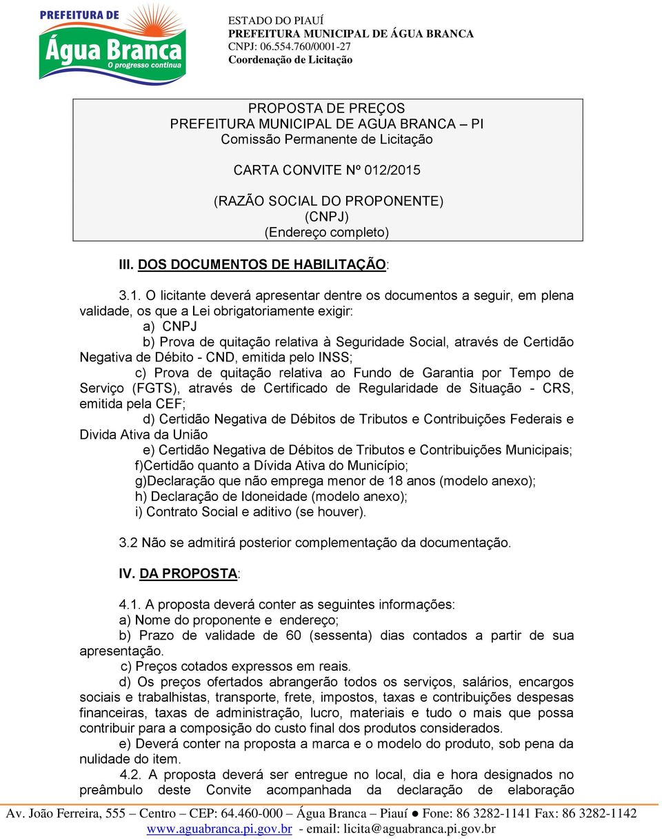 O licitante deverá apresentar dentre os documentos a seguir, em plena validade, os que a Lei obrigatoriamente exigir: a) CNPJ b) Prova de quitação relativa à Seguridade Social, através de Certidão