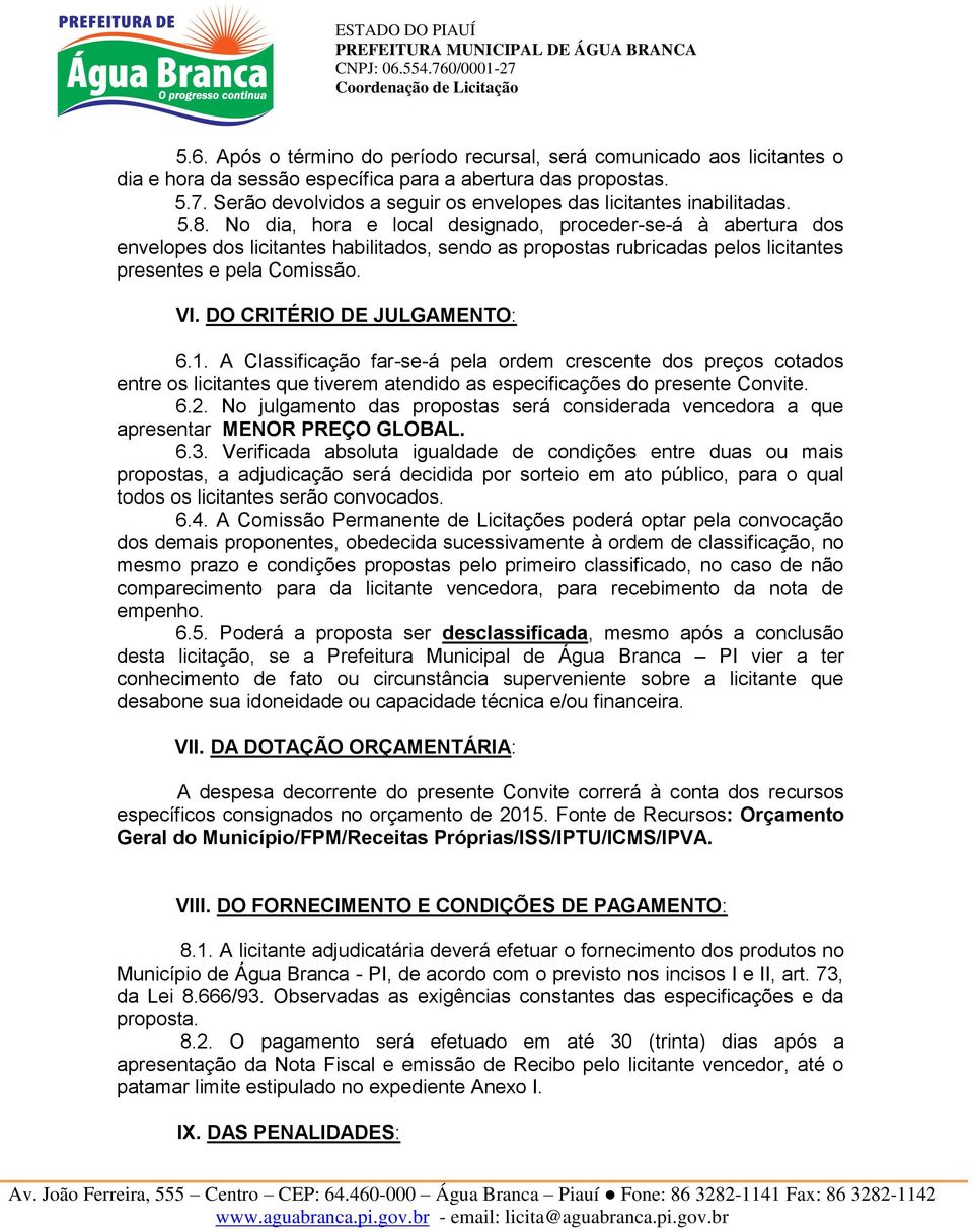 No dia, hora e local designado, proceder-se-á à abertura dos envelopes dos licitantes habilitados, sendo as propostas rubricadas pelos licitantes presentes e pela Comissão. VI.