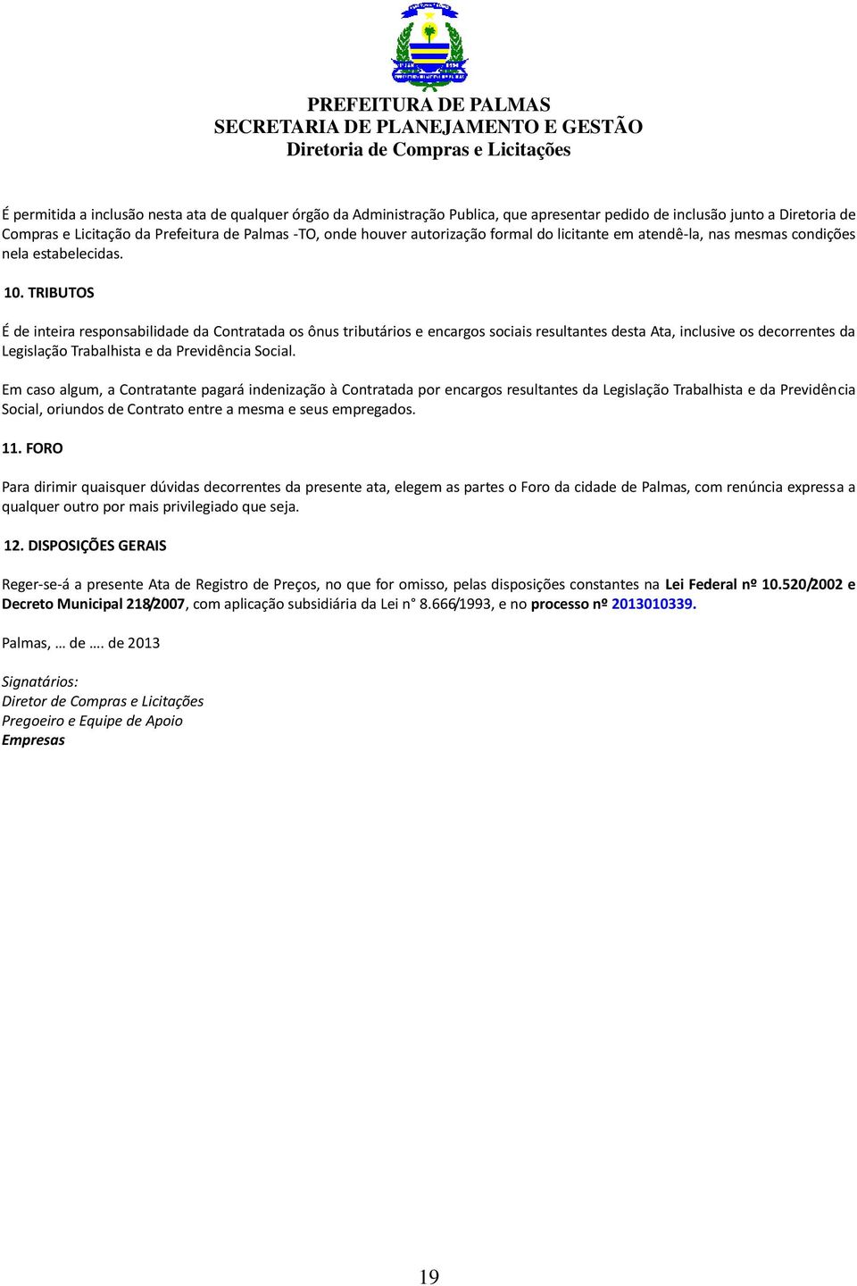 TRIBUTOS É de inteira responsabilidade da Contratada os ônus tributários e encargos sociais resultantes desta Ata, inclusive os decorrentes da Legislação Trabalhista e da Previdência Social.