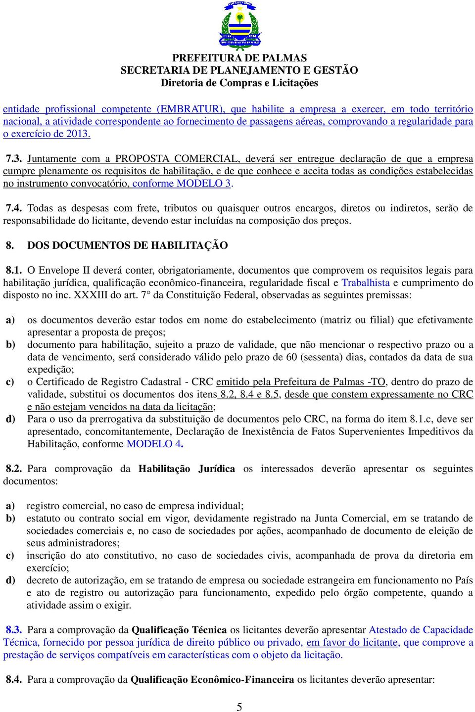 7.3. Juntamente com a PROPOSTA COMERCIAL, deverá ser entregue declaração de que a empresa cumpre plenamente os requisitos de habilitação, e de que conhece e aceita todas as condições estabelecidas no