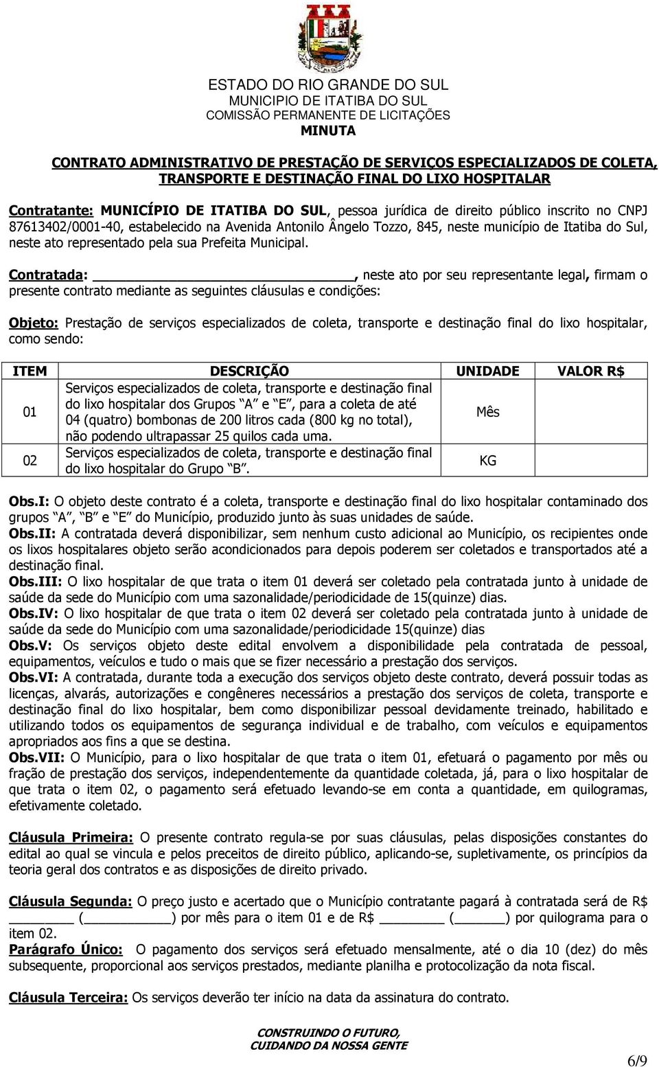 Contratada:, neste ato por seu representante legal, firmam o presente contrato mediante as seguintes cláusulas e condições: Objeto: Prestação de serviços especializados de coleta, transporte e